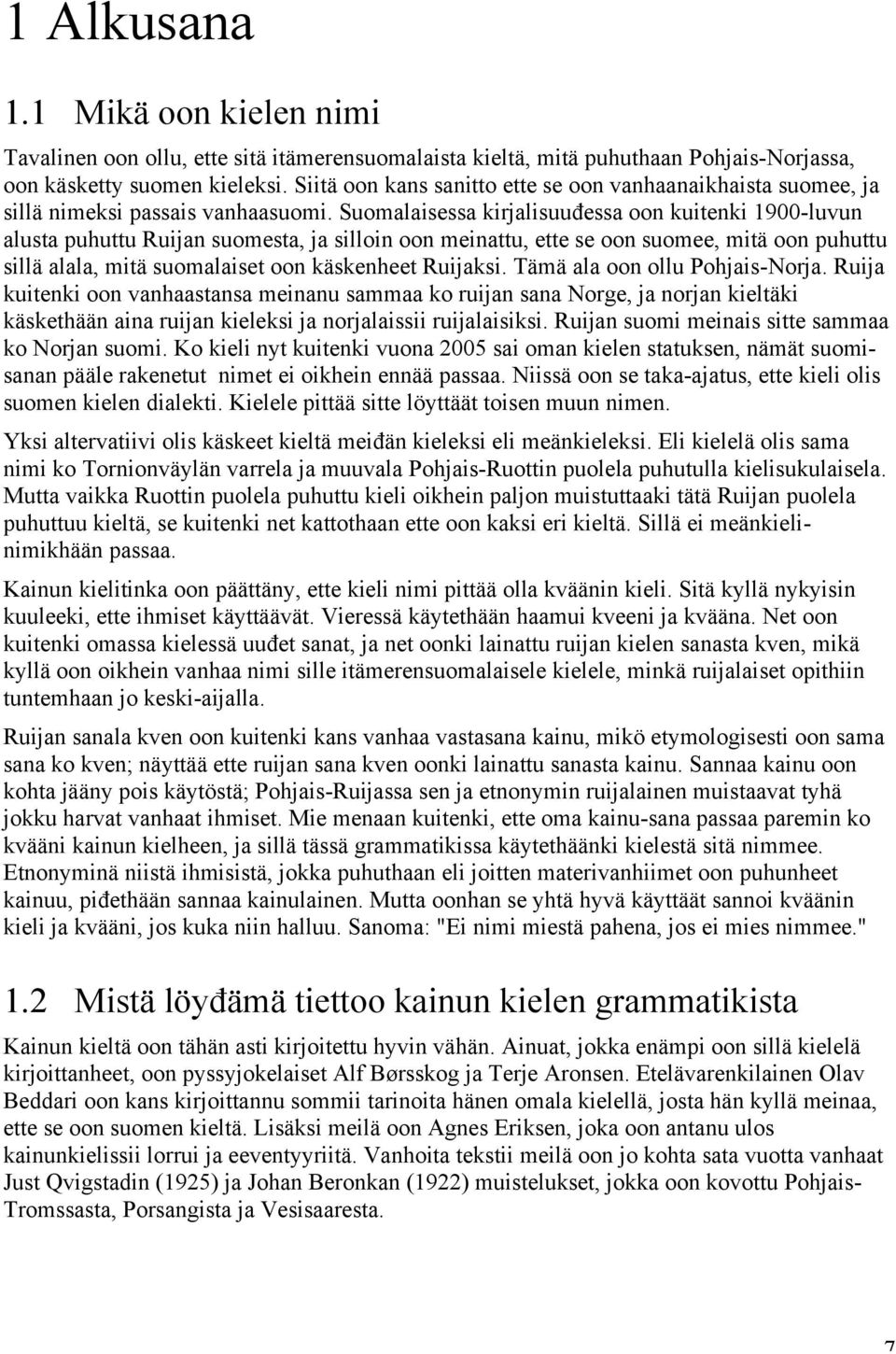 Suomalaisessa kirjalisuuđessa oon kuitenki 1900-luvun alusta puhuttu Ruijan suomesta, ja silloin oon meinattu, ette se oon suomee, mitä oon puhuttu sillä alala, mitä suomalaiset oon käskenheet