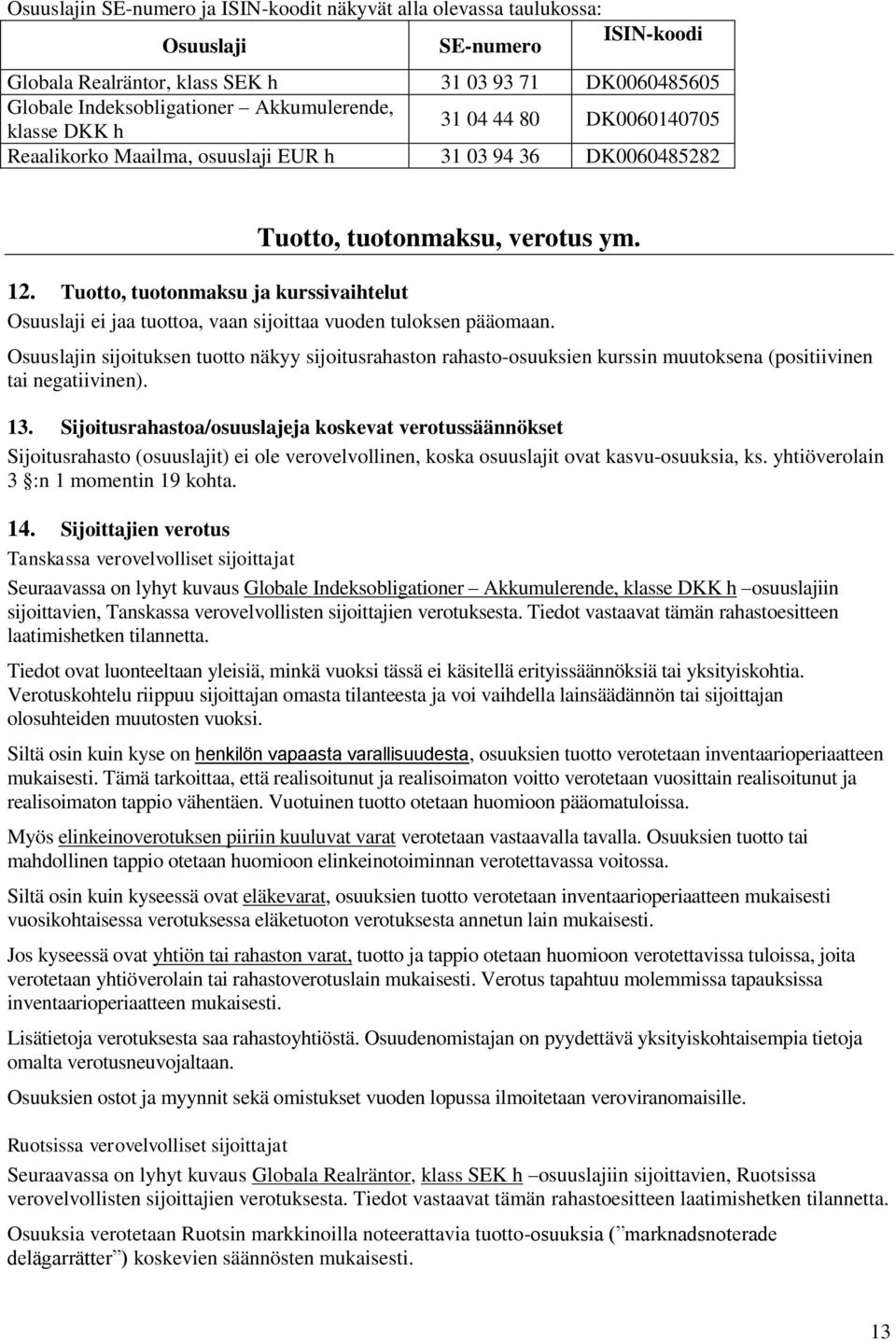 Tuotto, tuotonmaksu ja kurssivaihtelut Osuuslaji ei jaa tuottoa, vaan sijoittaa vuoden tuloksen pääomaan.