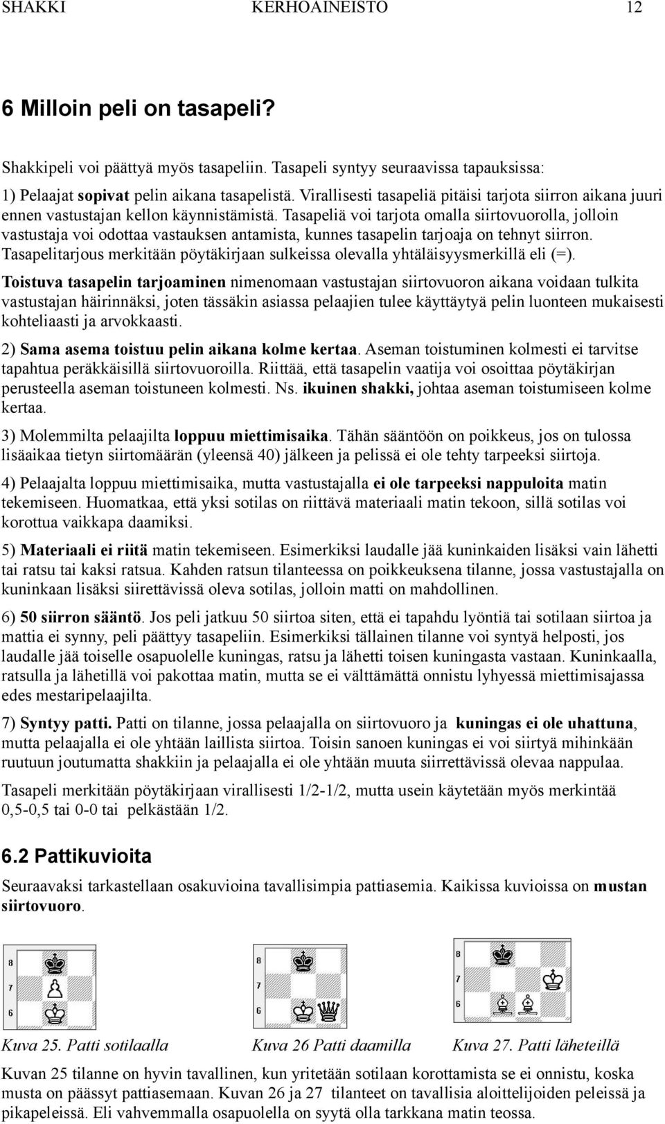 Tasapeliä voi tarjota omalla siirtovuorolla, jolloin vastustaja voi odottaa vastauksen antamista, kunnes tasapelin tarjoaja on tehnyt siirron.