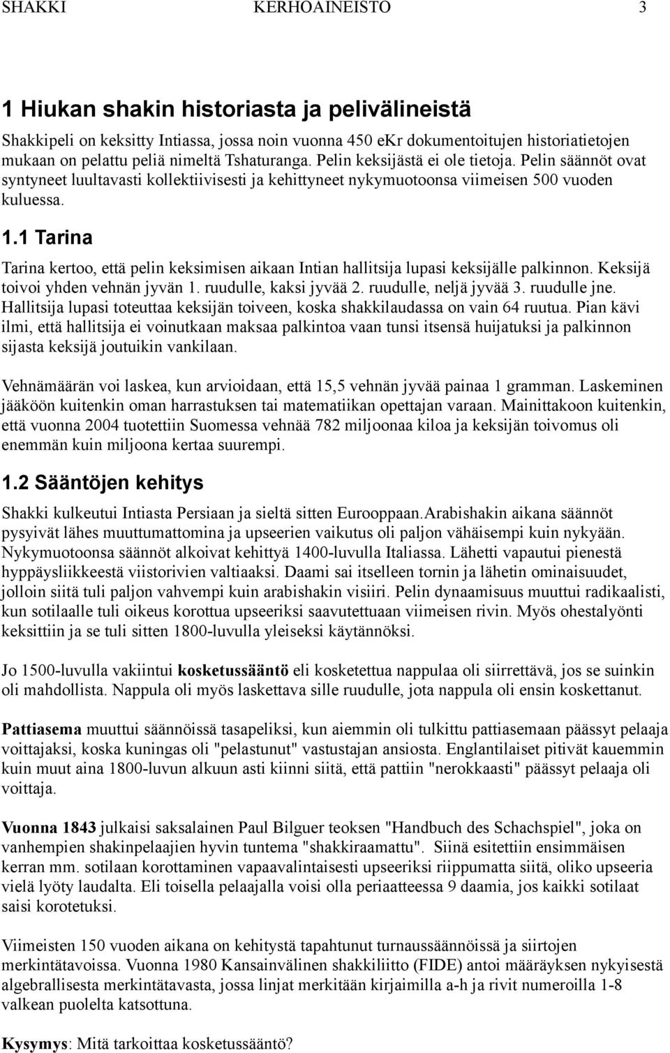 1 Tarina Tarina kertoo, että pelin keksimisen aikaan Intian hallitsija lupasi keksijälle palkinnon. Keksijä toivoi yhden vehnän jyvän 1. ruudulle, kaksi jyvää 2. ruudulle, neljä jyvää 3. ruudulle jne.