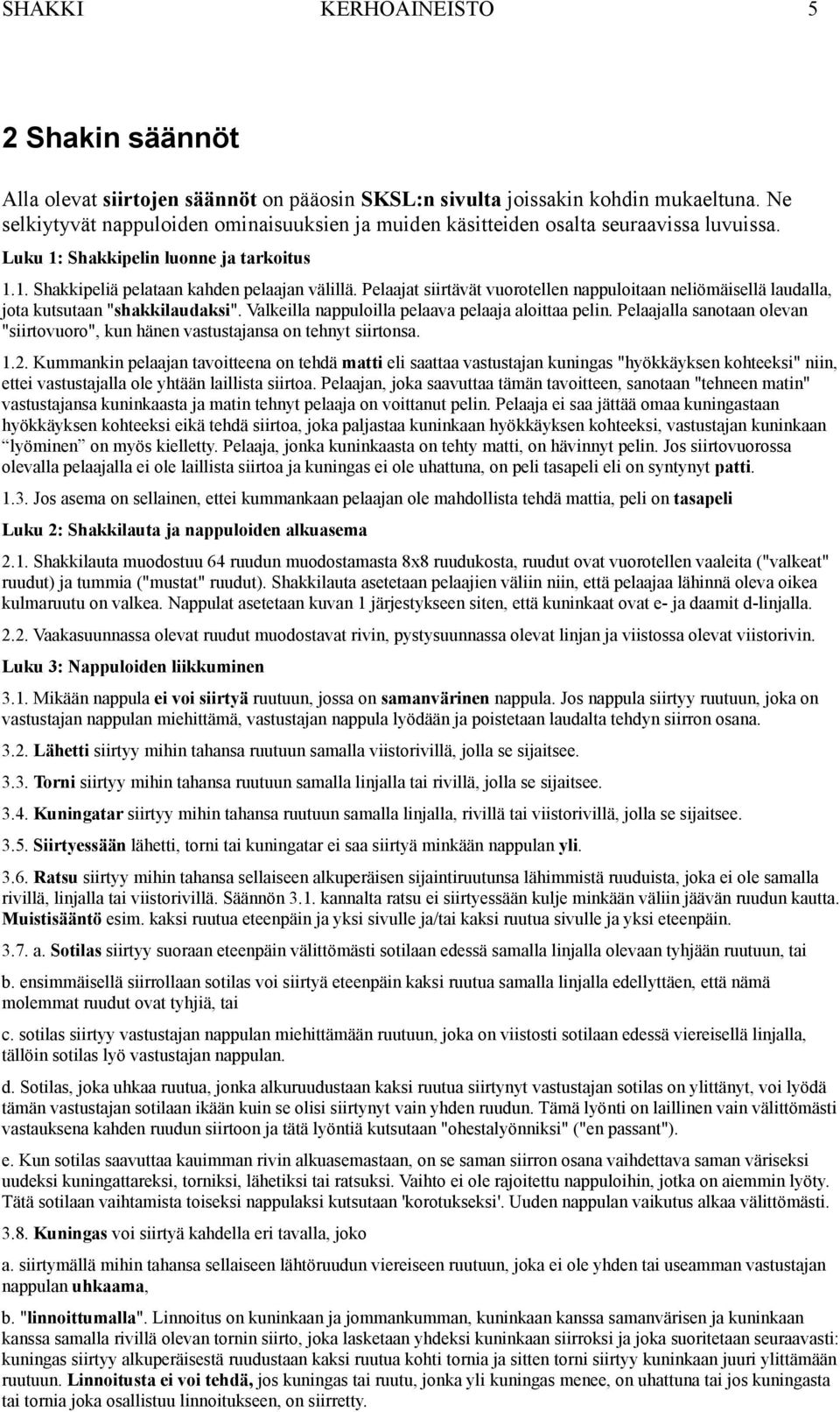 Valkeilla nappuloilla pelaava pelaaja aloittaa pelin. Pelaajalla sanotaan olevan "siirtovuoro", kun hänen vastustajansa on tehnyt siirtonsa. 1.2.