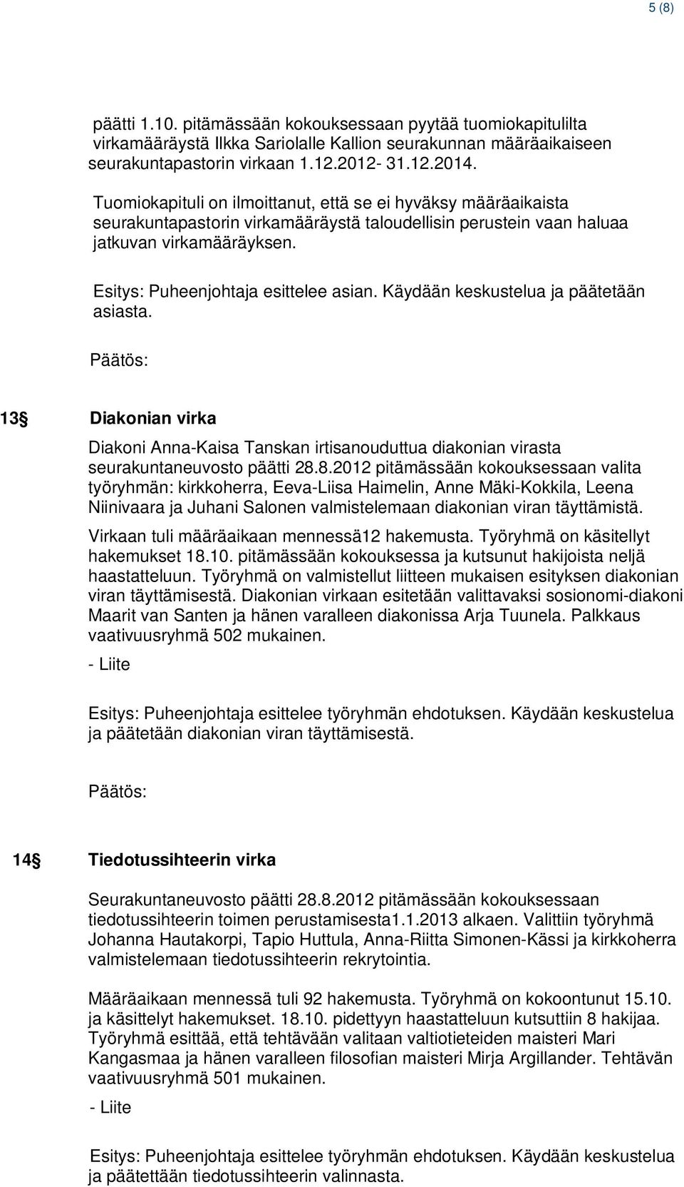 Käydään keskustelua ja päätetään asiasta. 13 Diakonian virka Diakoni Anna-Kaisa Tanskan irtisanouduttua diakonian virasta seurakuntaneuvosto päätti 28.