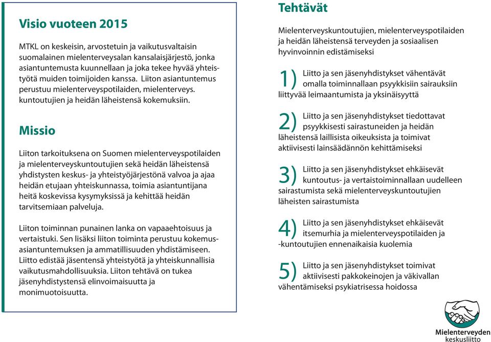 Missio Liiton tarkoituksena on Suomen mielenterveyspotilaiden ja mielenterveyskuntoutujien sekä heidän läheistensä yhdistysten keskus- ja yhteistyöjärjestönä valvoa ja ajaa heidän etujaan