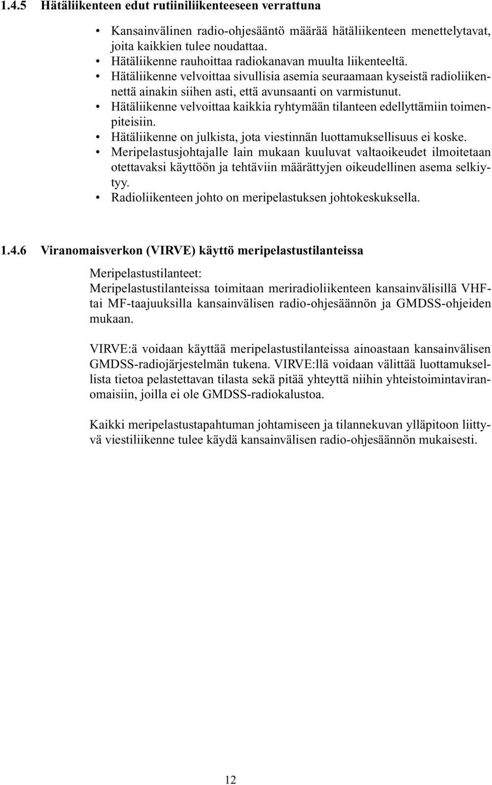 Hätäliikenne velvoittaa kaikkia ryhtymään tilanteen edellyttämiin toimenpiteisiin. Hätäliikenne on julkista, jota viestinnän luottamuksellisuus ei koske.