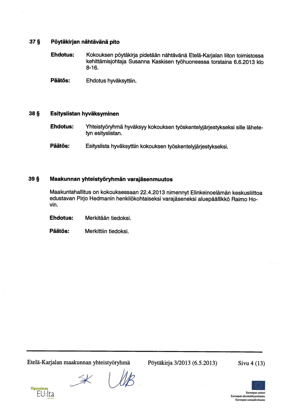 Esityslista hyväksyttiin kokouksen työskentelyjärjestykseksi. lähete 39 Maakunnan yhteistyöryhmän varajäsenmuutos Maakuntahallitus on kokouksessaan 22.4.