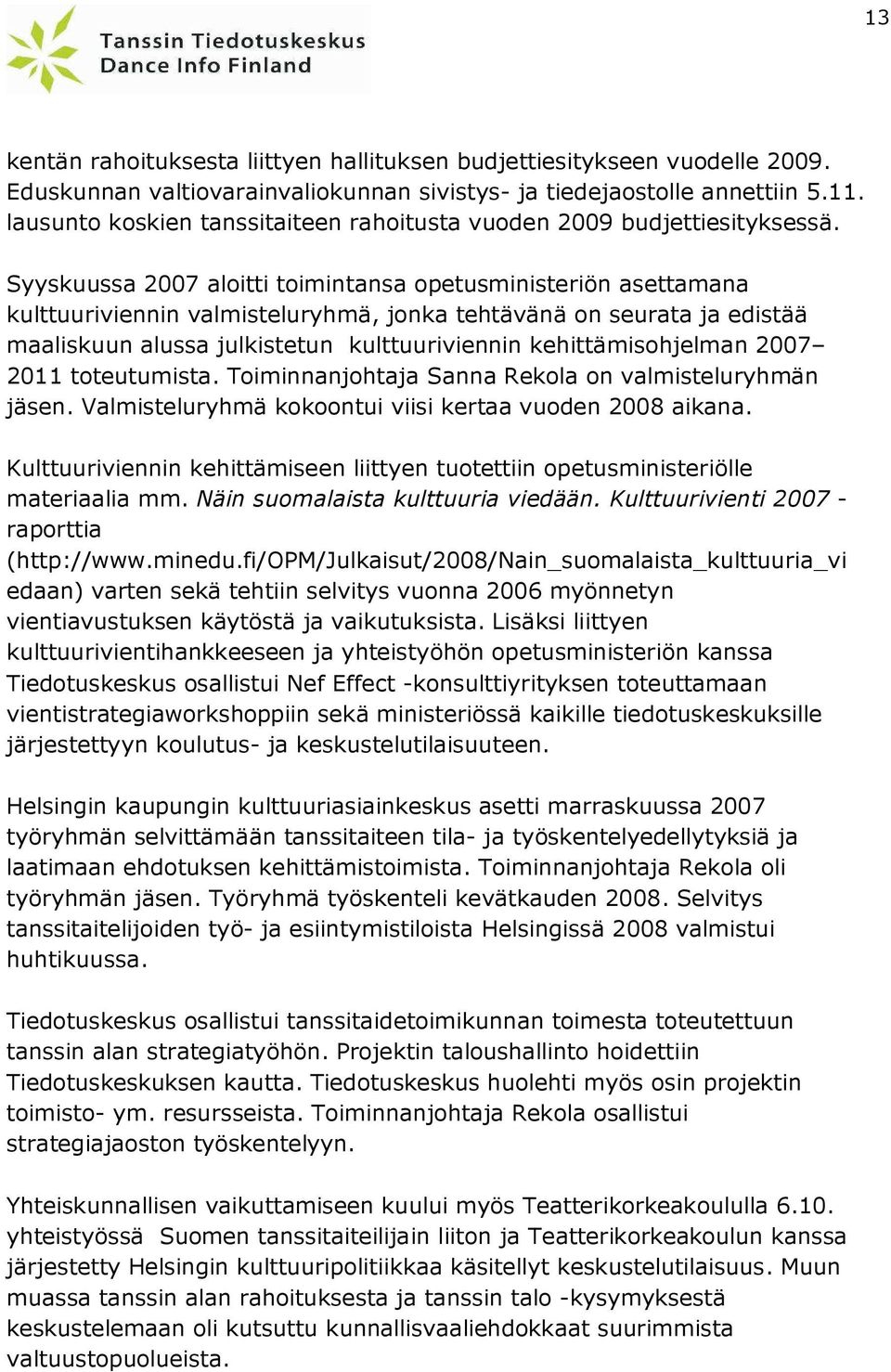 Syyskuussa 2007 aloitti toimintansa opetusministeriön asettamana kulttuuriviennin valmisteluryhmä, jonka tehtävänä on seurata ja edistää maaliskuun alussa julkistetun kulttuuriviennin