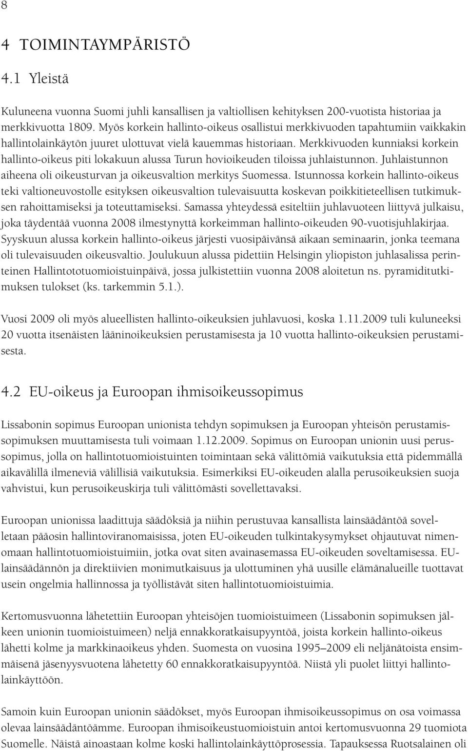 Merkkivuoden kunniaksi korkein hallinto-oikeus piti lokakuun alussa Turun hovioikeuden tiloissa juhlaistunnon. Juhlaistunnon aiheena oli oikeusturvan ja oikeusvaltion merkitys Suomessa.