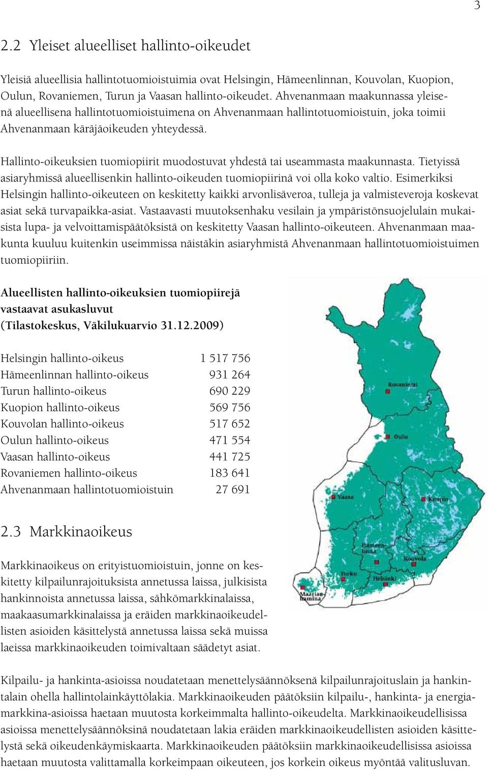 Hallinto-oikeuksien tuomiopiirit muodostuvat yhdestä tai useammasta maakunnasta. Tietyissä asiaryhmissä alueellisenkin hallinto-oikeuden tuomiopiirinä voi olla koko valtio.