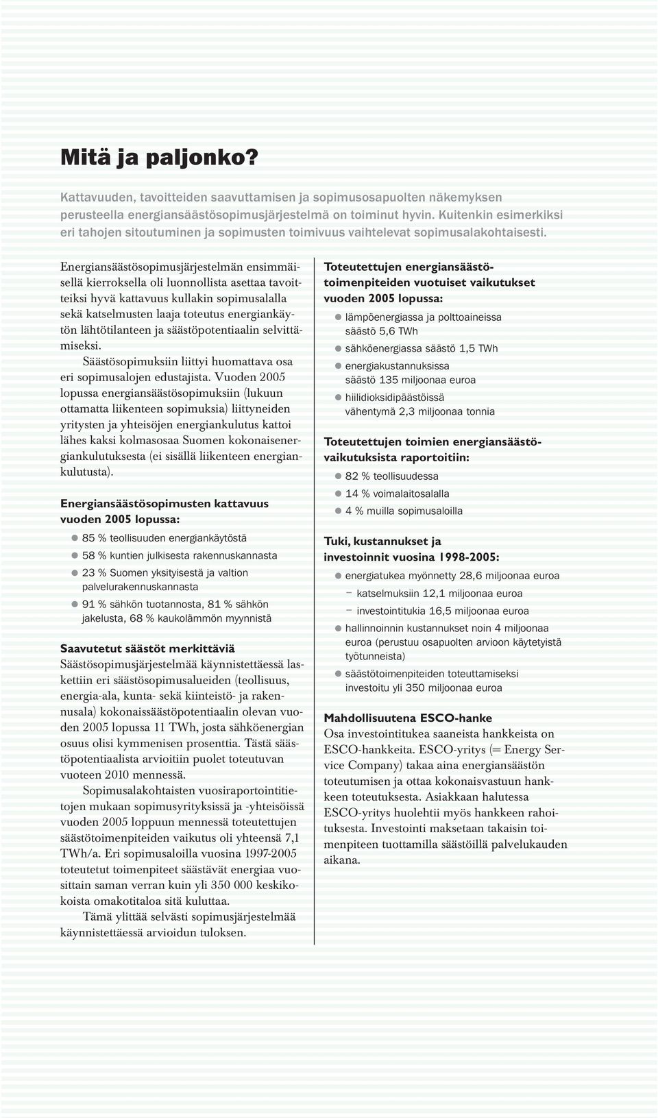 Energiansäästösopimusjärjestelmän ensimmäisellä kierroksella oli luonnollista asettaa tavoitteiksi hyvä kattavuus kullakin sopimusalalla sekä katselmusten laaja toteutus energiankäytön lähtötilanteen