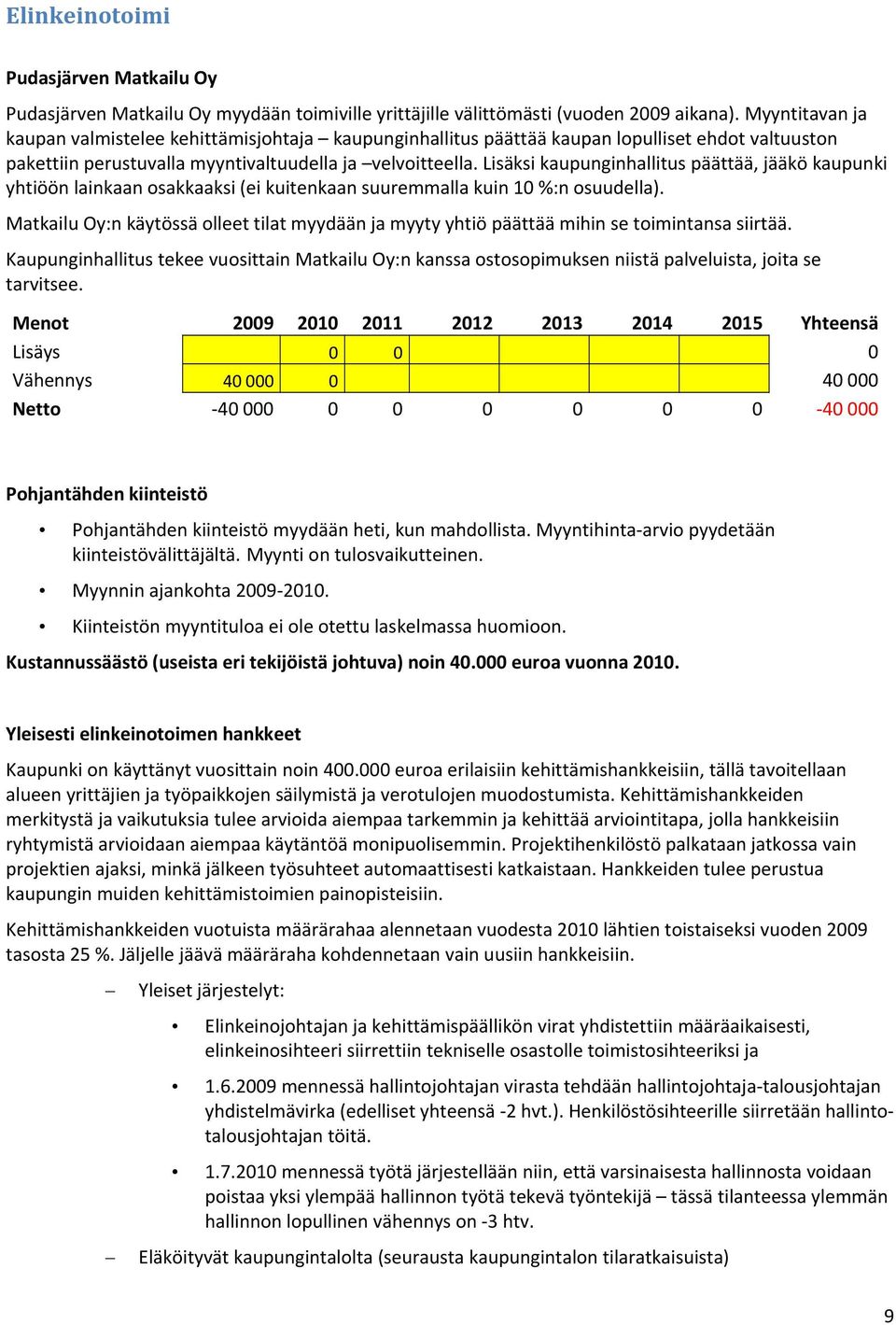 Lisäksi kaupunginhallitus päättää, jääkö kaupunki yhtiöön lainkaan osakkaaksi (ei kuitenkaan suuremmalla kuin 10 %:n osuudella).