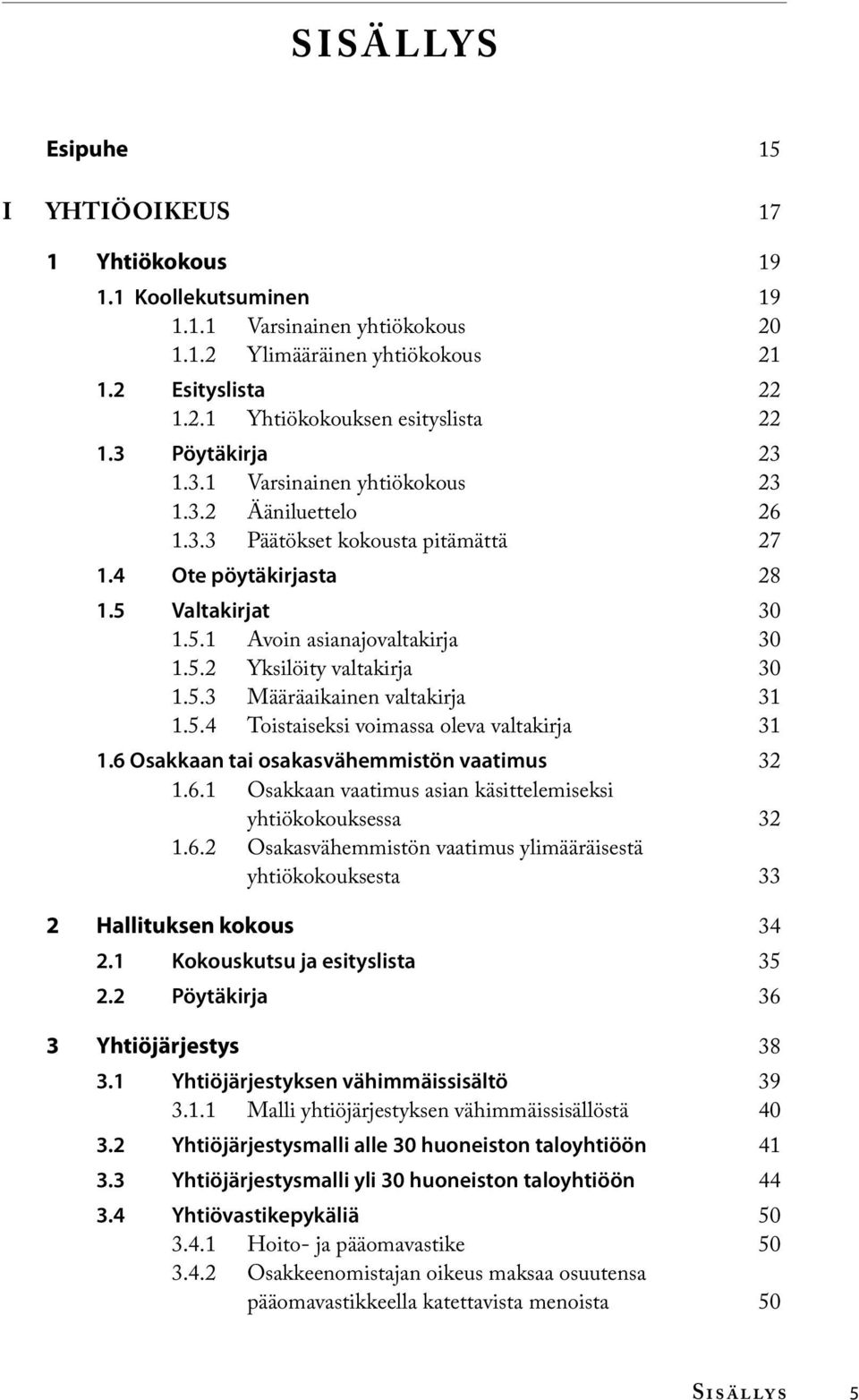 5.3 Määräaikainen valtakirja 31 1.5.4 Toistaiseksi voimassa oleva valtakirja 31 1.6 Osakkaan tai osakasvähemmistön vaatimus 32 1.6.1 Osakkaan vaatimus asian käsittelemiseksi yhtiökokouksessa 32 1.6.2 Osakasvähemmistön vaatimus ylimääräisestä yhtiökokouksesta 33 2 Hallituksen kokous 34 2.