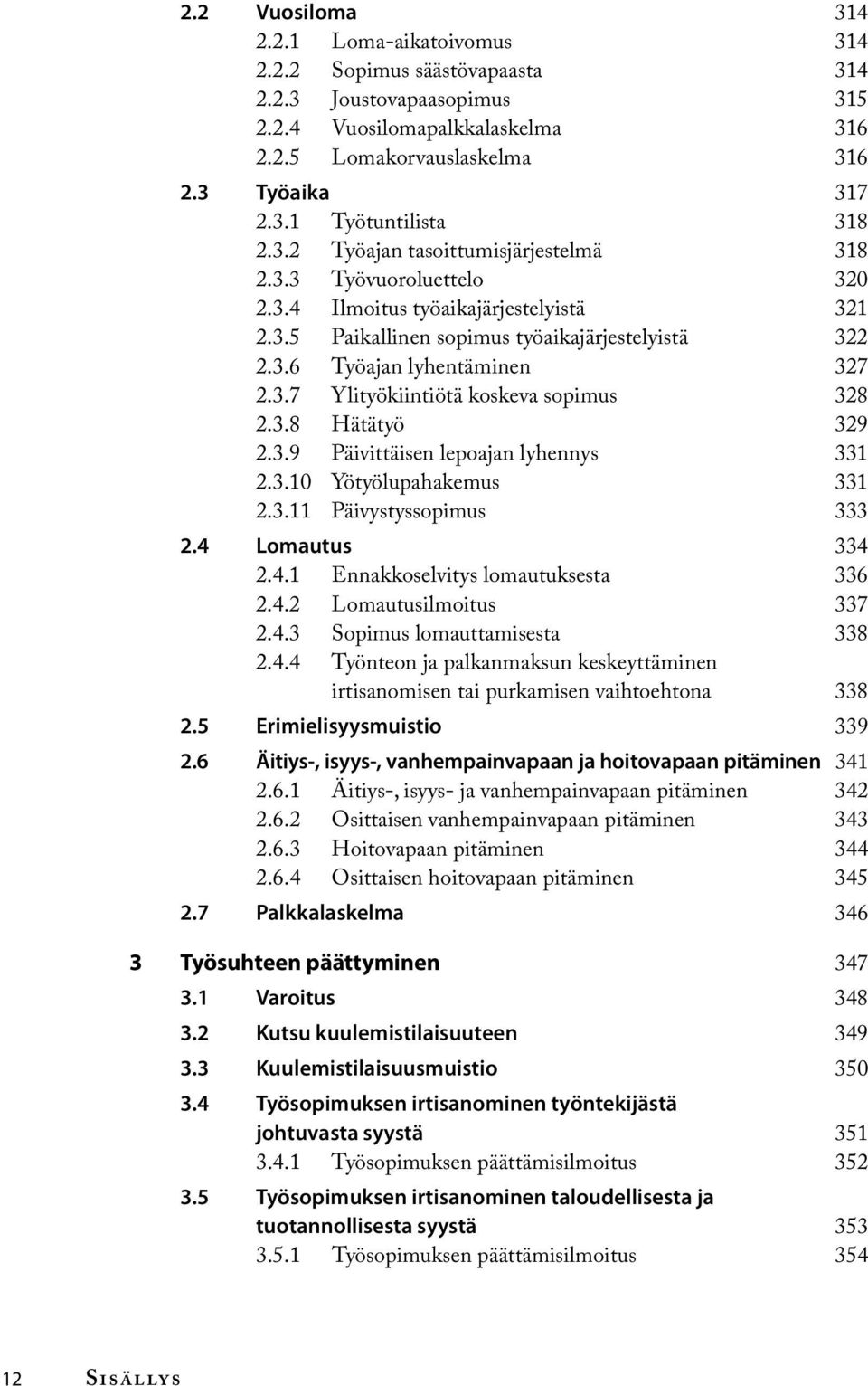 3.8 Hätätyö 329 2.3.9 Päivittäisen lepoajan lyhennys 331 2.3.10 Yötyölupahakemus 331 2.3.11 Päivystyssopimus 333 2.4 Lomautus 334 2.4.1 Ennakkoselvitys lomautuksesta 336 2.4.2 Lomautusilmoitus 337 2.