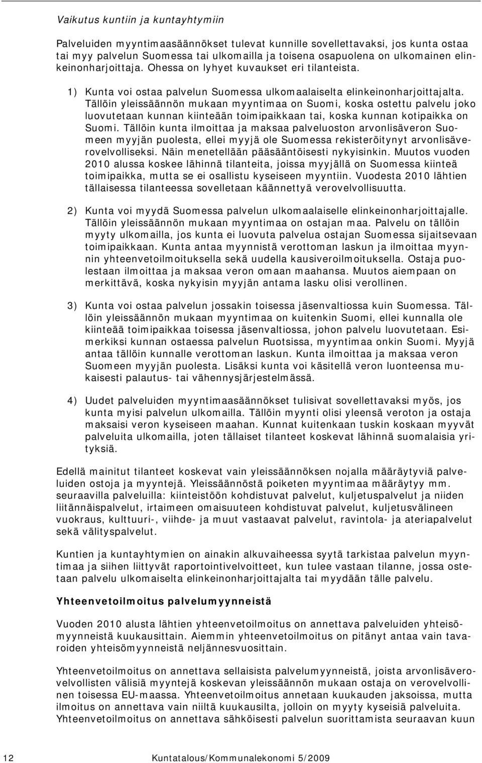 Tällöin yleissäännön mukaan myyntimaa on Suomi, koska ostettu palvelu joko luovutetaan kunnan kiinteään toimipaikkaan tai, koska kunnan kotipaikka on Suomi.