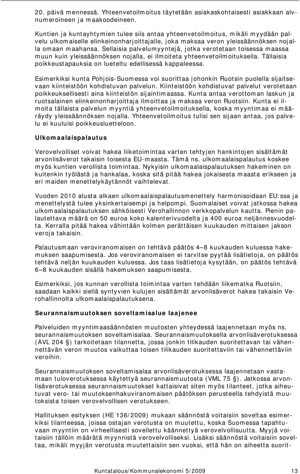 Sellaisia palvelumyyntejä, jotka verotetaan toisessa maassa muun kuin yleissäännöksen nojalla, ei ilmoiteta yhteenvetoilmoituksella. Tällaisia poikkeustapauksia on lueteltu edellisessä kappaleessa.