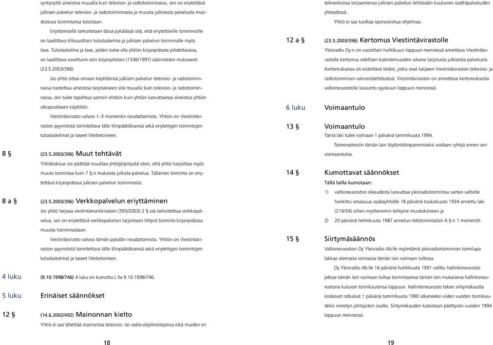 Tuloslaskelma ja tase, joiden tulee olla yhtiön kirjanpidosta johdettavissa, on laadittava soveltuvin osin kirjanpitolain (1336/1997) säännösten mukaisesti. (23.5.