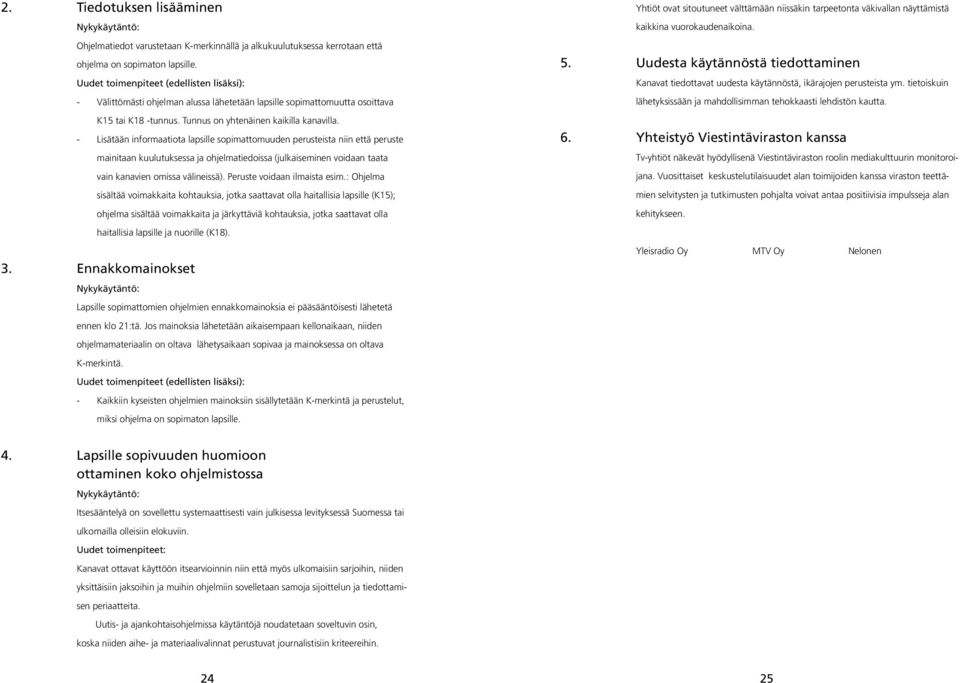 - Lisätään informaatiota lapsille sopimattomuuden perusteista niin että peruste mainitaan kuulutuksessa ja ohjelmatiedoissa (julkaiseminen voidaan taata vain kanavien omissa välineissä).