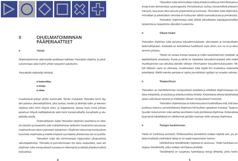 Yleisradion ohjelmistossa tulee välttää väkivaltaisten käyttäytymismallien tarjoamista ja tarpeetonta väkivallan kuvaamista.