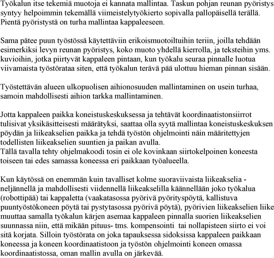 Sama pätee puun työstössä käytettäviin erikoismuotoiltuihin teriin, joilla tehdään esimerkiksi levyn reunan pyöristys, koko muoto yhdellä kierrolla, ja teksteihin yms.