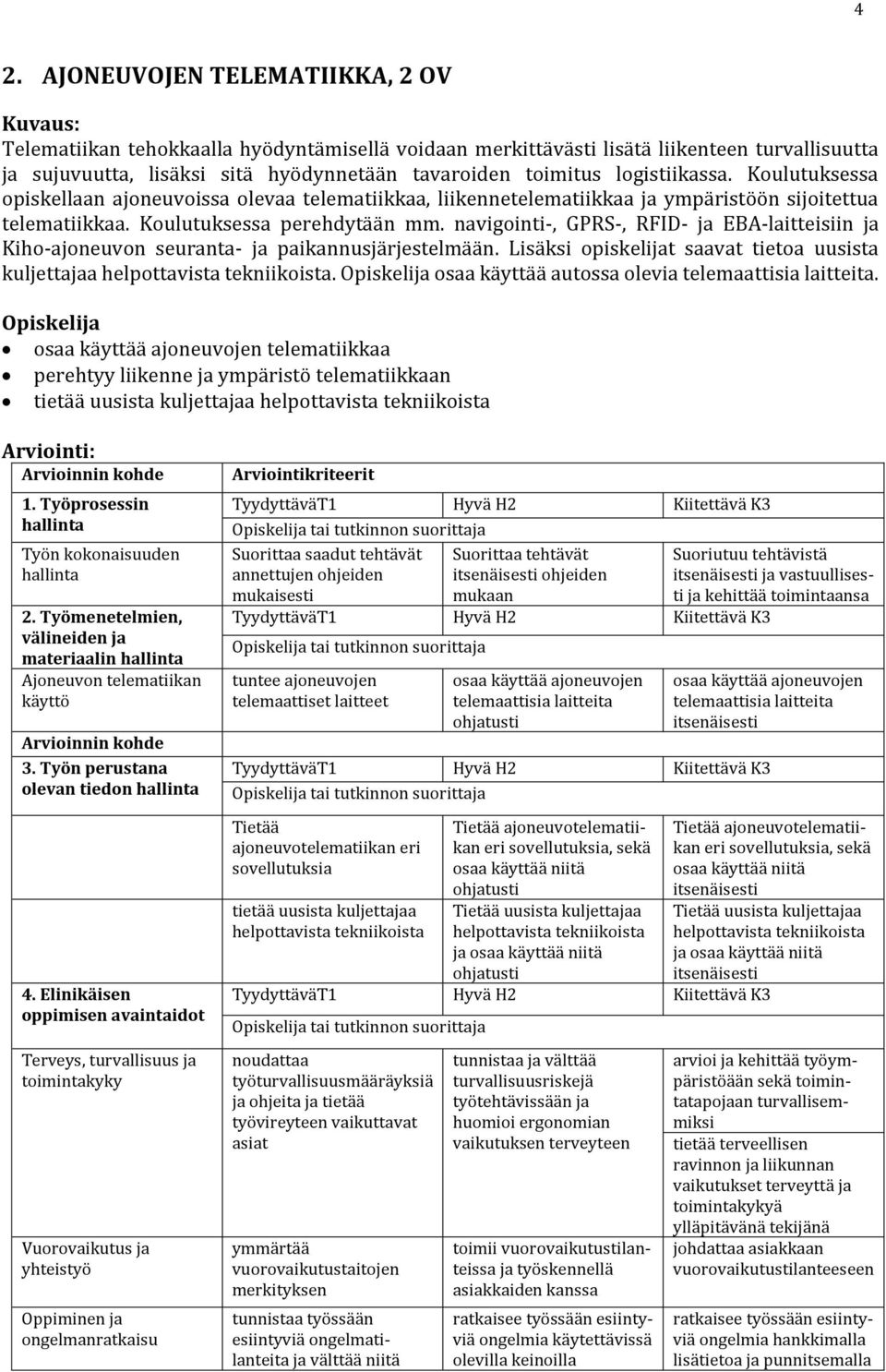 navigointi-, GPRS-, RFID- ja EBA-laitteisiin ja Kiho-ajoneuvon seuranta- ja paikannusjärjestelmään. Lisäksi opiskelijat saavat tietoa uusista kuljettajaa helpottavista tekniikoista.