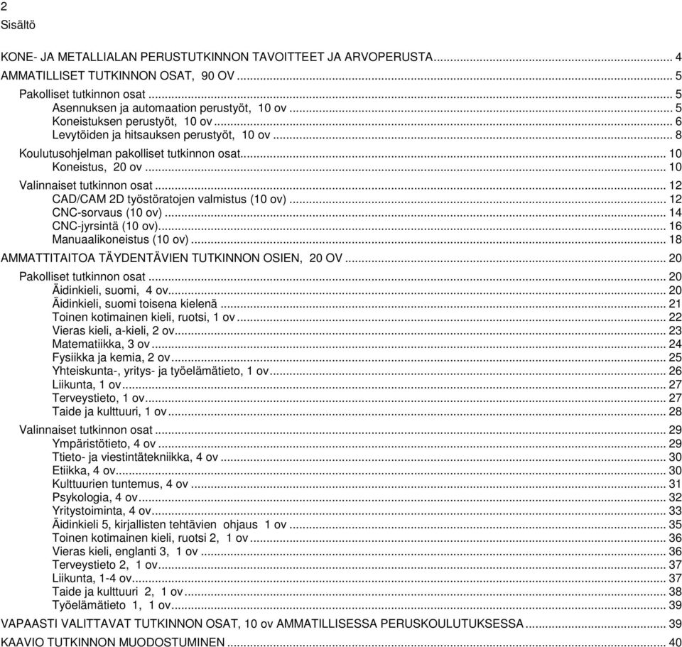 .. 12 CAD/CAM 2D työstöratojen valmistus (10 ov)... 12 CNC-sorvaus (10 ov)... 14 CNC-jyrsintä (10 ov)... 16 Manuaalikoneistus (10 ov)... 18 AMMATTITAITOA TÄYDENTÄVIEN TUTKINNON OSIEN, 20 OV.