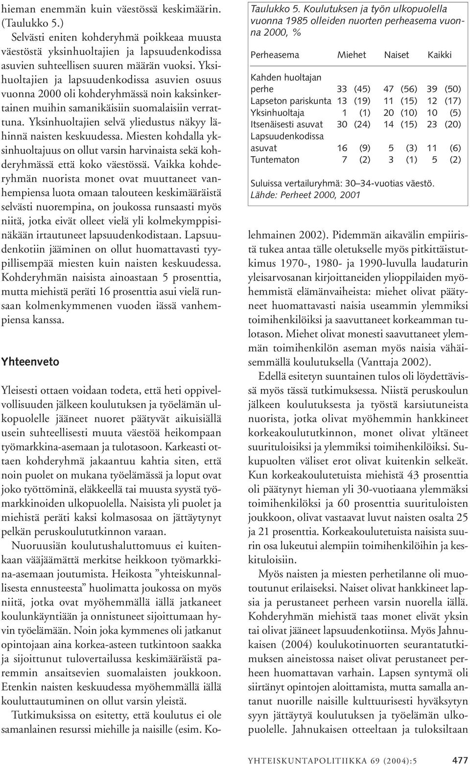 Yksinhuoltajien selvä yliedustus näkyy lähinnä naisten keskuudessa. Miesten kohdalla yksinhuoltajuus on ollut varsin harvinaista sekä kohderyhmässä että koko väestössä.