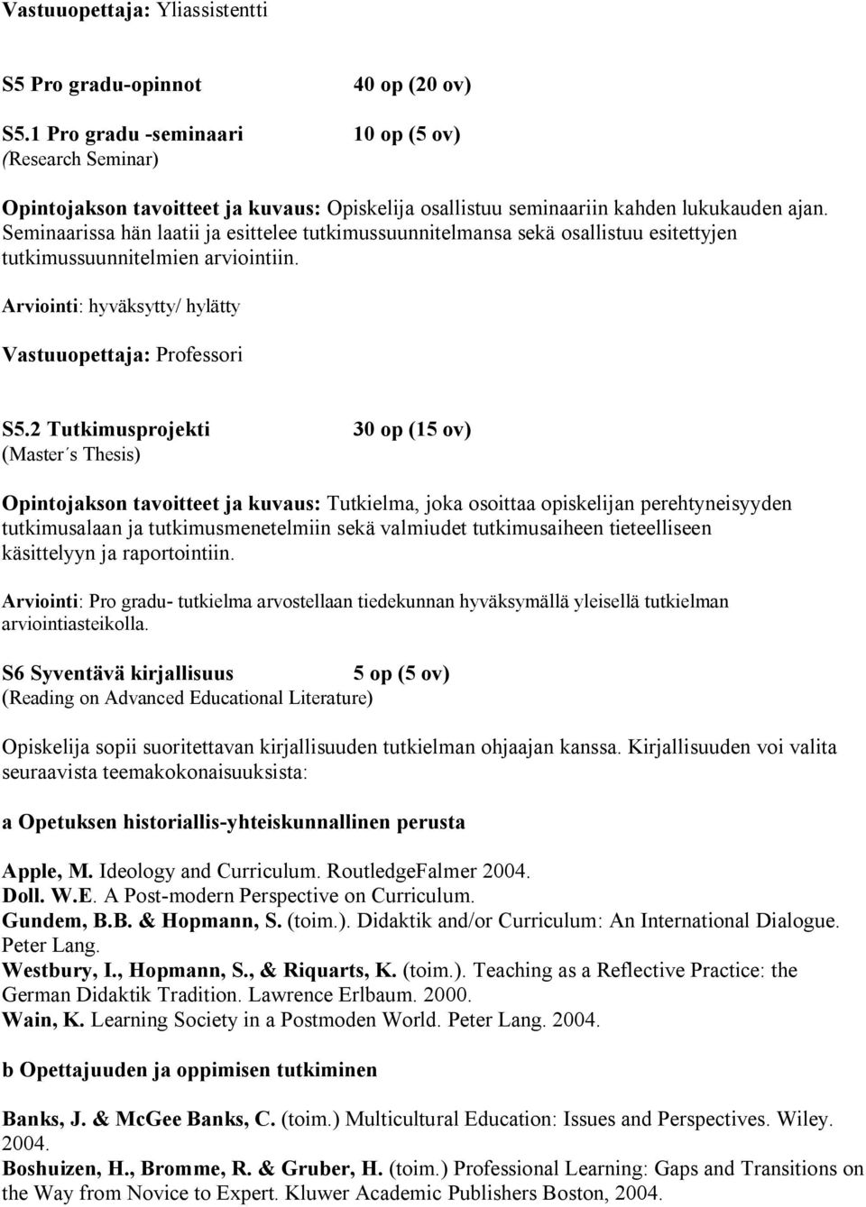 Seminaarissa hän laatii ja esittelee tutkimussuunnitelmansa sekä osallistuu esitettyjen tutkimussuunnitelmien arviointiin. Arviointi: hyväksytty/ hylätty Vastuuopettaja: Professori S5.