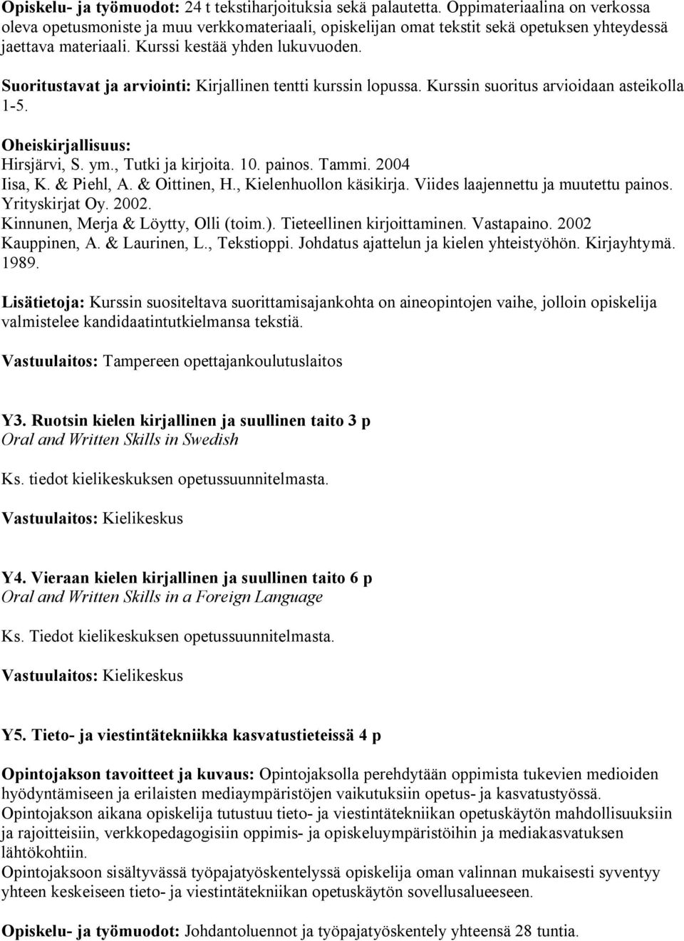 Suoritustavat ja arviointi: Kirjallinen tentti kurssin lopussa. Kurssin suoritus arvioidaan asteikolla 1-5. Oheiskirjallisuus: Hirsjärvi, S. ym., Tutki ja kirjoita. 10. painos. Tammi. 2004 Iisa, K.