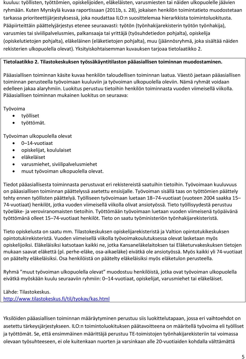 Pääpiirteittäin päättelyjärjestys etenee seuraavasti: työtön (työnhakijarekisterin työtön työnhakija), varusmies tai siviilipalvelusmies, palkansaaja tai yrittäjä (työsuhdetiedon pohjalta),