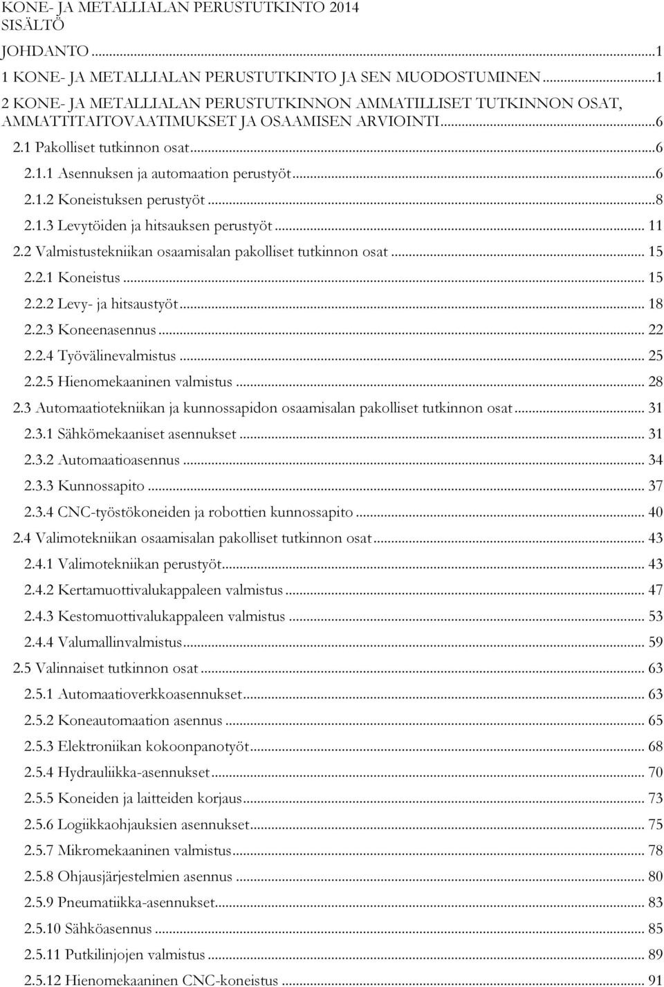 .. 6 2.1.2 Koneistuksen perustyöt... 8 2.1.3 Levytöiden ja hitsauksen perustyöt... 11 2.2 Valmistustekniikan osaamisalan pakolliset tutkinnon osat... 15 2.2.1 Koneistus... 15 2.2.2 Levy- ja hitsaustyöt.