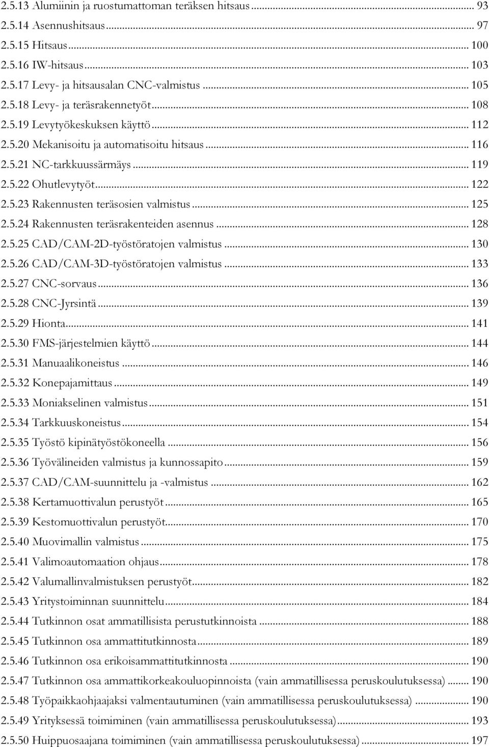 .. 125 2.5.24 Rakennusten teräsrakenteiden asennus... 128 2.5.25 CAD/CAM-2D-työstöratojen valmistus... 130 2.5.26 CAD/CAM-3D-työstöratojen valmistus... 133 2.5.27 CNC-sorvaus... 136 2.5.28 CNC-Jyrsintä.