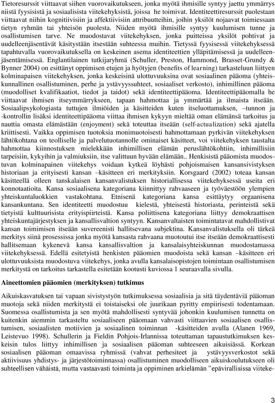 Niiden myötä ihmisille syntyy kuulumisen tunne ja osallistumisen tarve. Ne muodostavat viitekehyksen, jonka puitteissa yksilöt pohtivat ja uudelleenjäsentävät käsitystään itsestään suhteessa muihin.