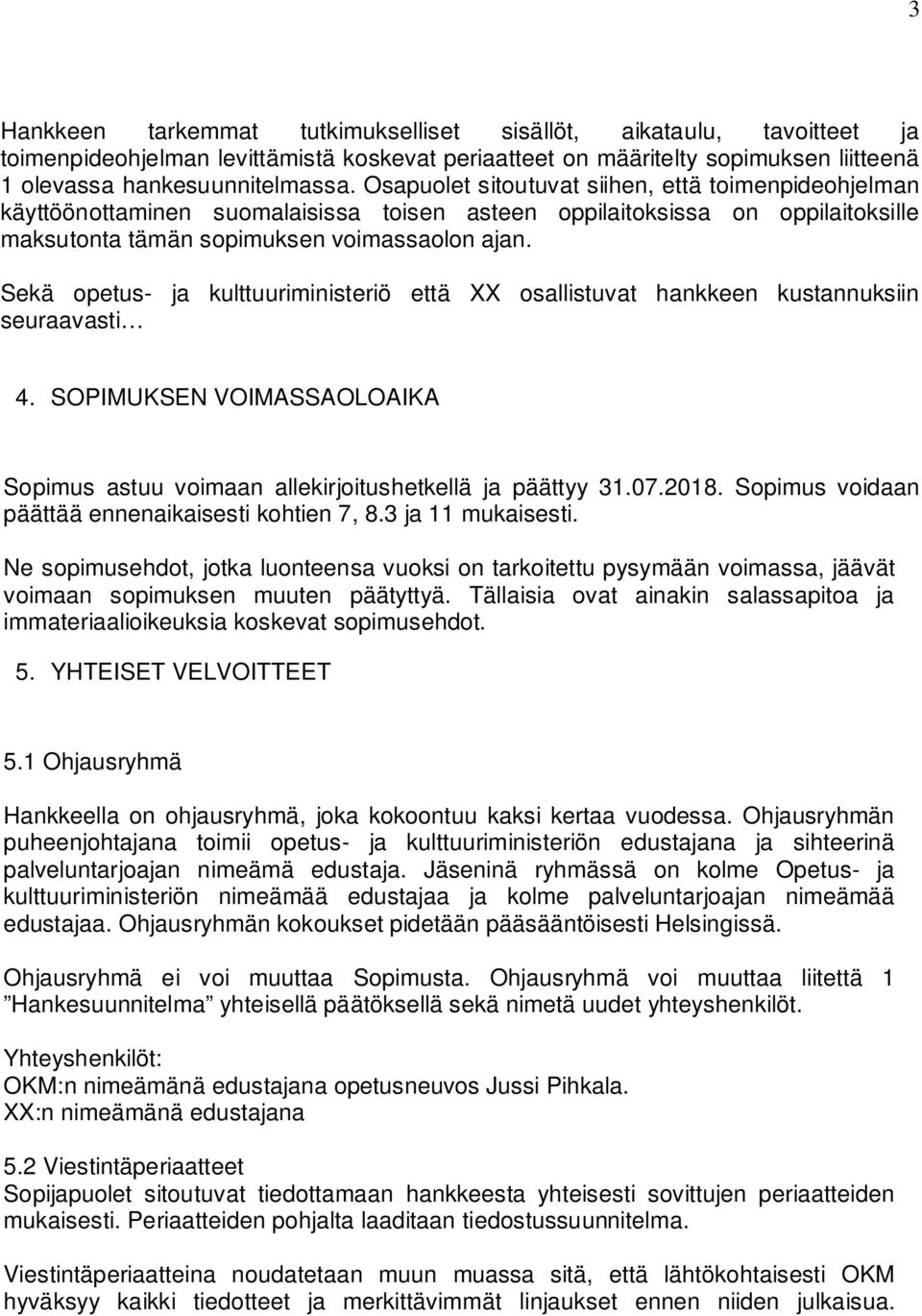 Sekä opetus- ja kulttuuriministeriö että XX osallistuvat hankkeen kustannuksiin seuraavasti 4. SOPIMUKSEN VOIMASSAOLOAIKA Sopimus astuu voimaan allekirjoitushetkellä ja päättyy 31.07.2018.