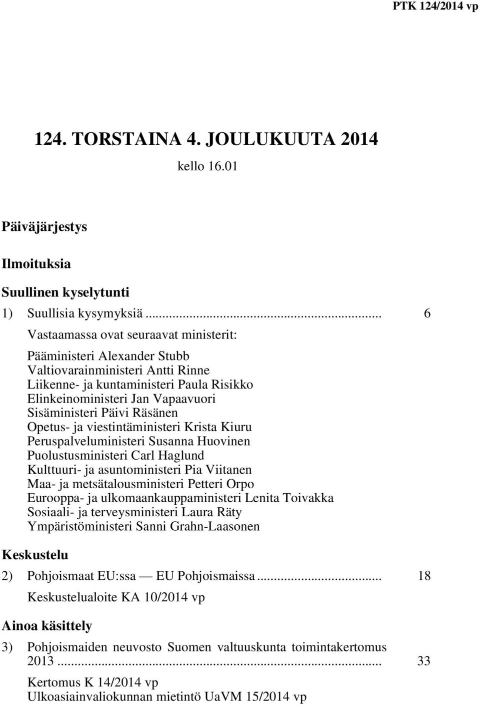 Päivi Räsänen Opetus- ja viestintäministeri Krista Kiuru Peruspalveluministeri Susanna Huovinen Puolustusministeri Carl Haglund Kulttuuri- ja asuntoministeri Pia Viitanen Maa- ja metsätalousministeri