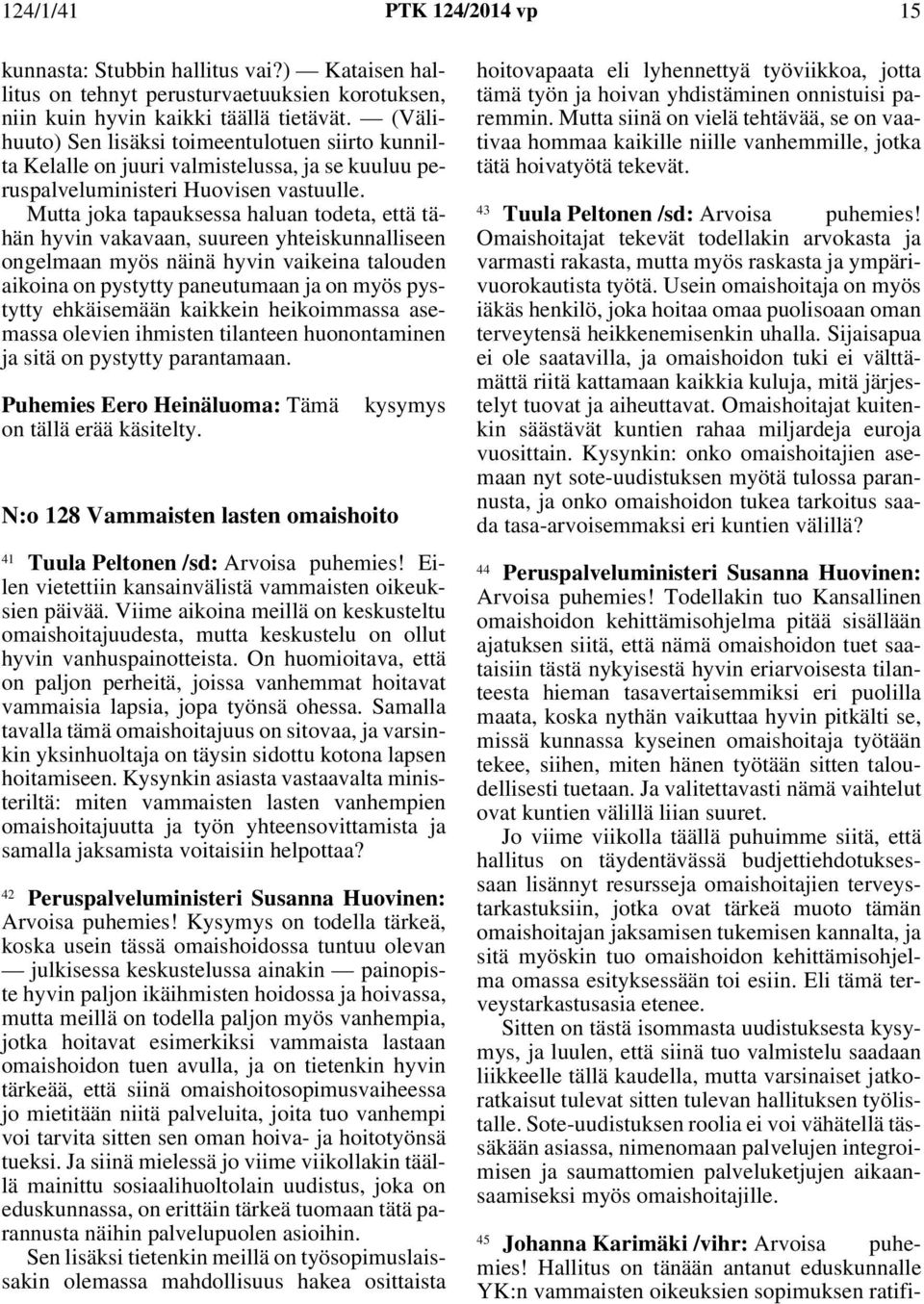 Mutta joka tapauksessa haluan todeta, että tähän hyvin vakavaan, suureen yhteiskunnalliseen ongelmaan myös näinä hyvin vaikeina talouden aikoina on pystytty paneutumaan ja on myös pystytty