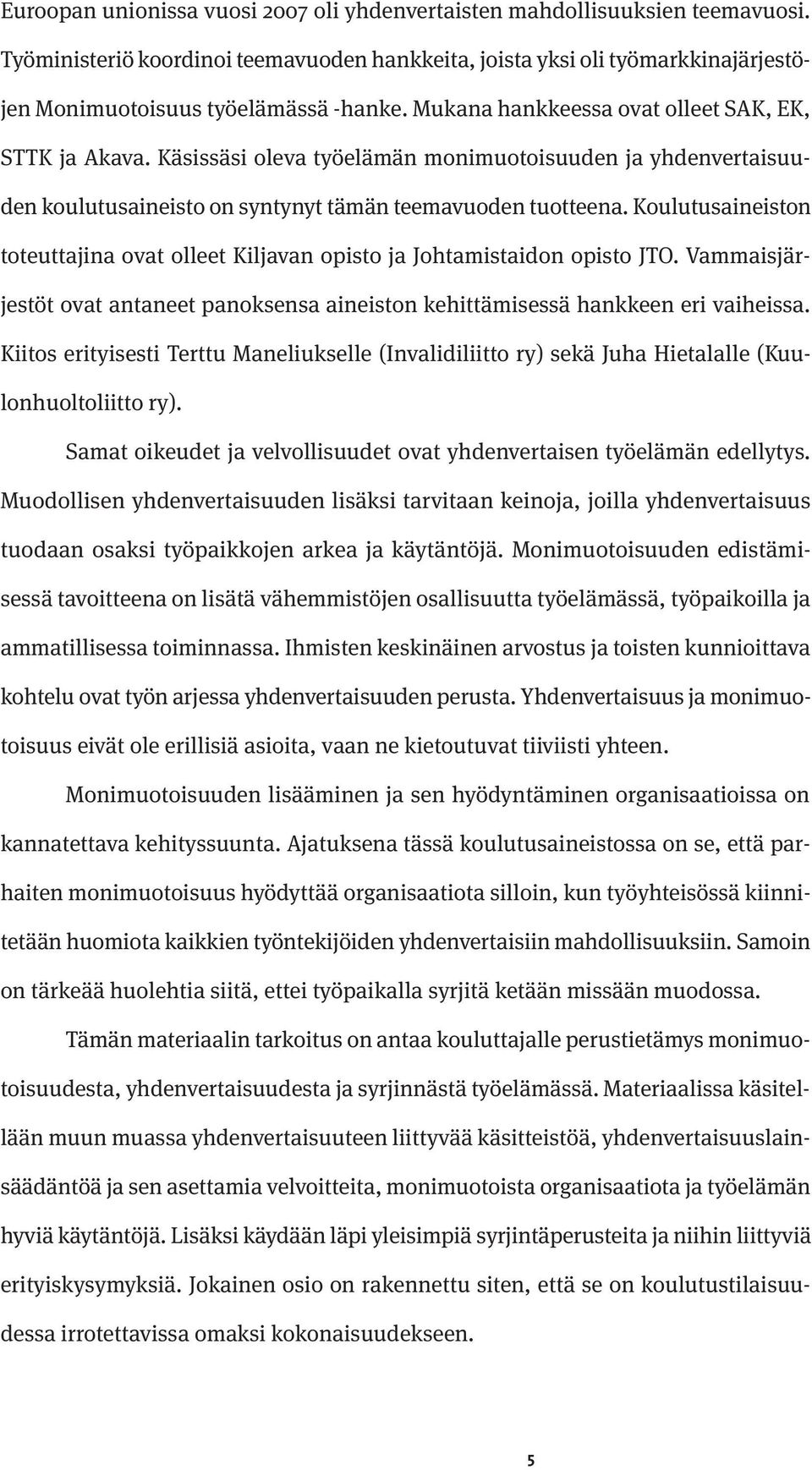 Koulutusaineiston toteuttajina ovat olleet Kiljavan opisto ja Johtamistaidon opisto JTO. Vammaisjärjestöt ovat antaneet panoksensa aineiston kehittämisessä hankkeen eri vaiheissa.