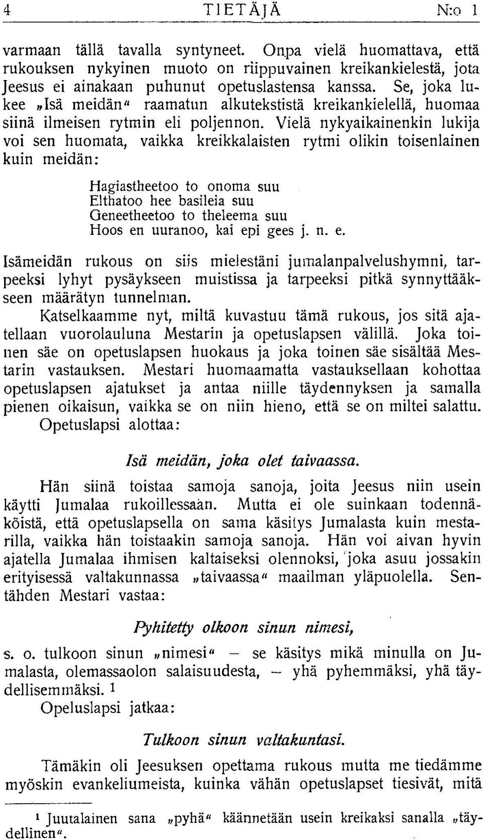 Vielä nykyaikainenkin lukija voi sen huomata, vaikka kreikkalaisten rytmi olikin toisenlainen kuin m eidän: Hagiastheetoo to onoma suu Elthatoo hee basileia suu Geneetheetoo to theleema suu Hoos en