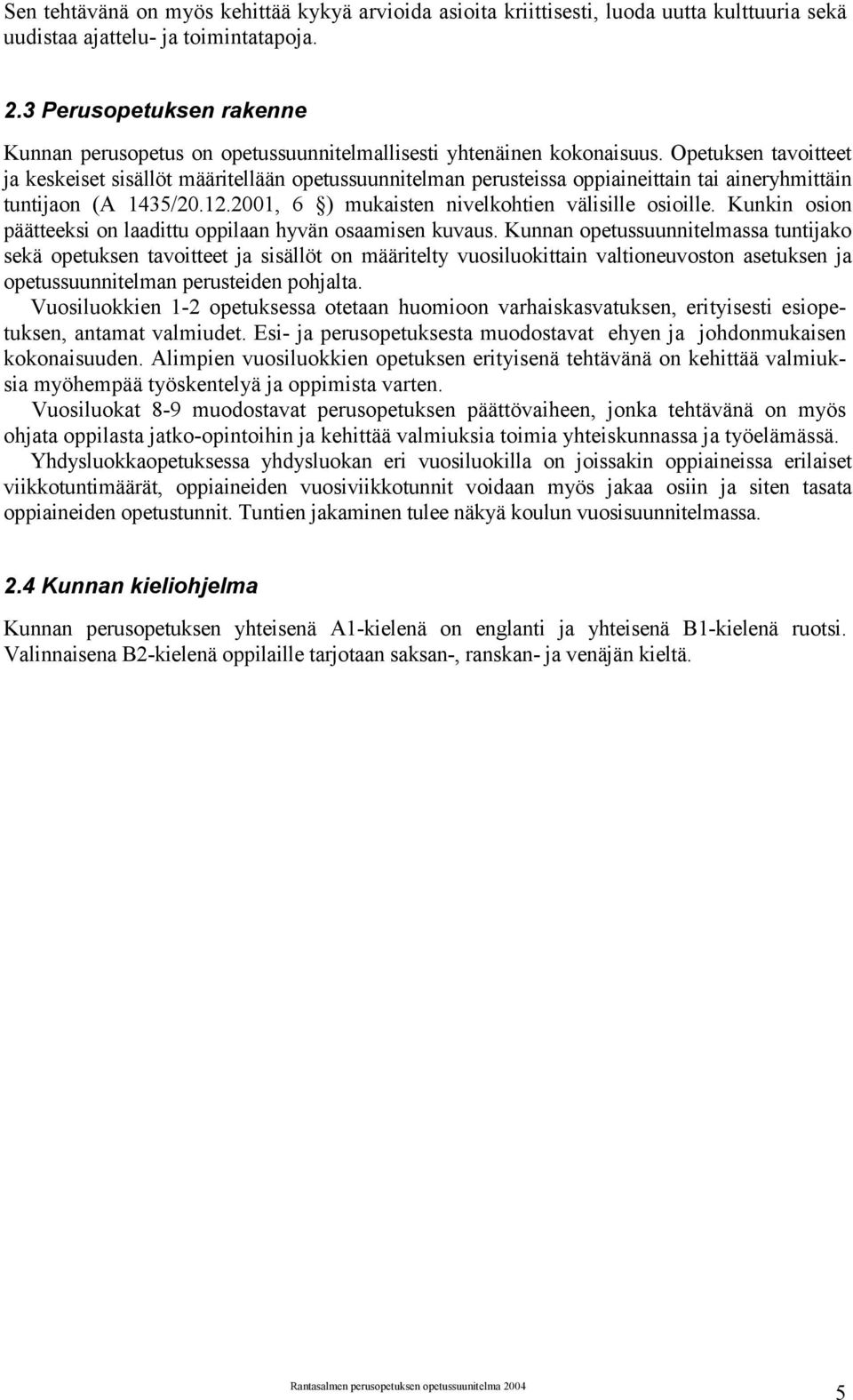 Opetuksen tavoitteet ja keskeiset sisällöt määritellään opetussuunnitelman perusteissa oppiaineittain tai aineryhmittäin tuntijaon (A 1435/20.12.2001, 6 ) mukaisten nivelkohtien välisille osioille.