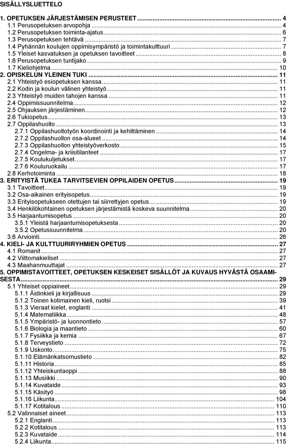 .. 11 2.1 Yhteistyö esiopetuksen kanssa... 11 2.2 Kodin ja koulun välinen yhteistyö... 11 2.3 Yhteistyö muiden tahojen kanssa... 11 2.4 Oppimissuunnitelma... 12 2.5 Ohjauksen järjestäminen... 12 2.6 Tukiopetus.