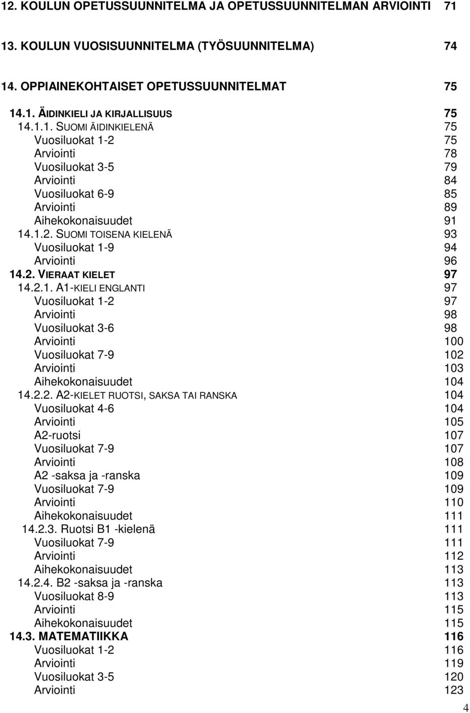 2.2. A2-KIELET RUOTSI, SAKSA TAI RANSKA 104 Vuosiluokat 4-6 104 Arviointi 105 A2-ruotsi 107 Vuosiluokat 7-9 107 Arviointi 108 A2 -saksa ja -ranska 109 Vuosiluokat 7-9 109 Arviointi 110