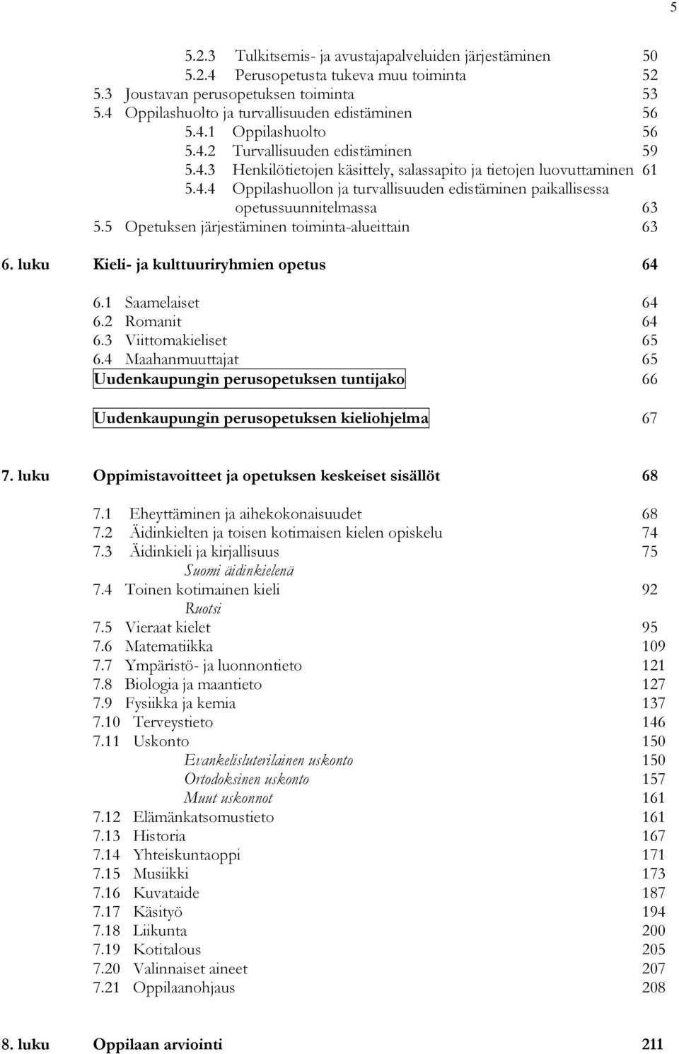 5 Opetuksen järjestäminen toiminta-alueittain 63 6. luku Kieli- ja kulttuuriryhmien opetus 64 6.1 Saamelaiset 64 6.2 Romanit 64 6.3 Viittomakieliset 65 6.