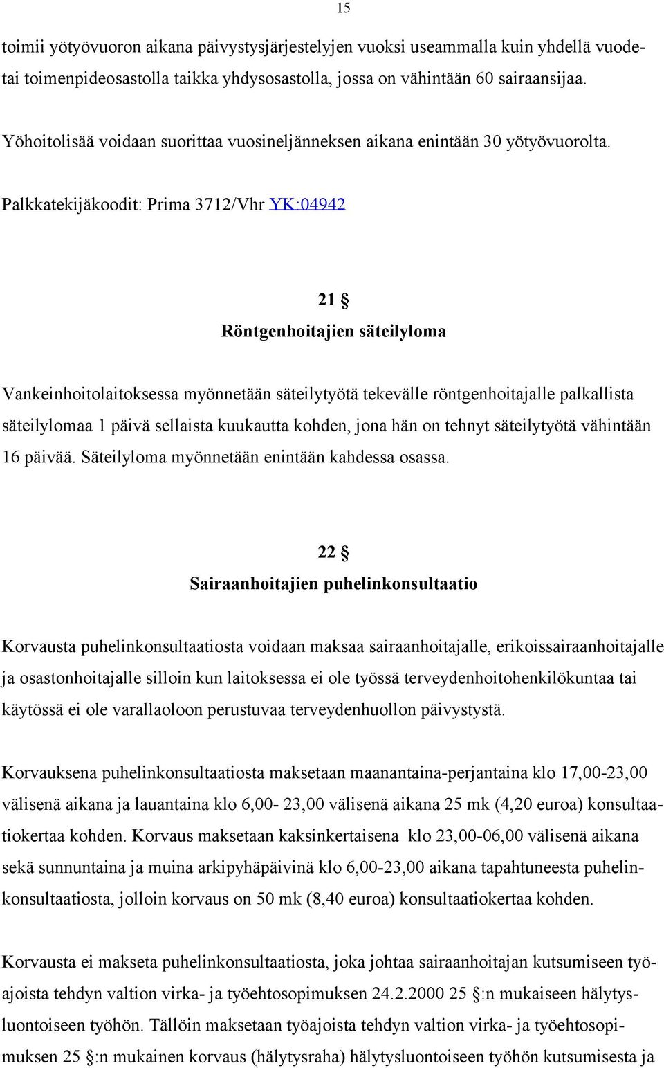 Palkkatekijäkoodit: Prima 3712/Vhr YK:04942 21 Röntgenhoitajien säteilyloma Vankeinhoitolaitoksessa myönnetään säteilytyötä tekevälle röntgenhoitajalle palkallista säteilylomaa 1 päivä sellaista