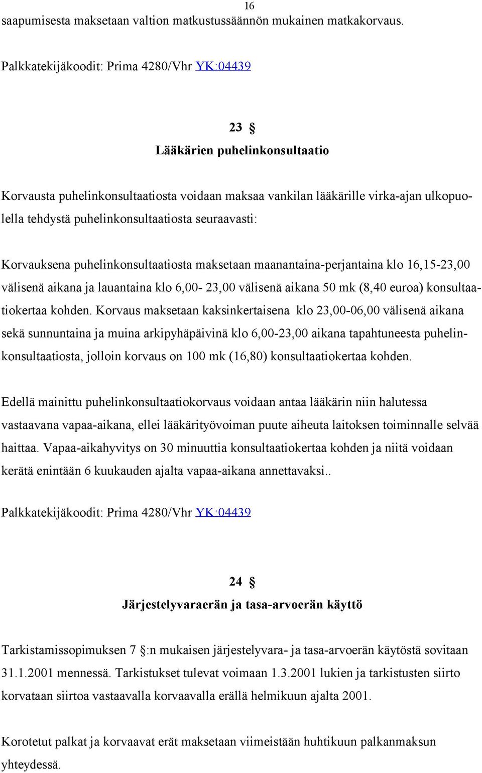 puhelinkonsultaatiosta seuraavasti: Korvauksena puhelinkonsultaatiosta maksetaan maanantaina-perjantaina klo 16,15-23,00 välisenä aikana ja lauantaina klo 6,00-23,00 välisenä aikana 50 mk (8,40