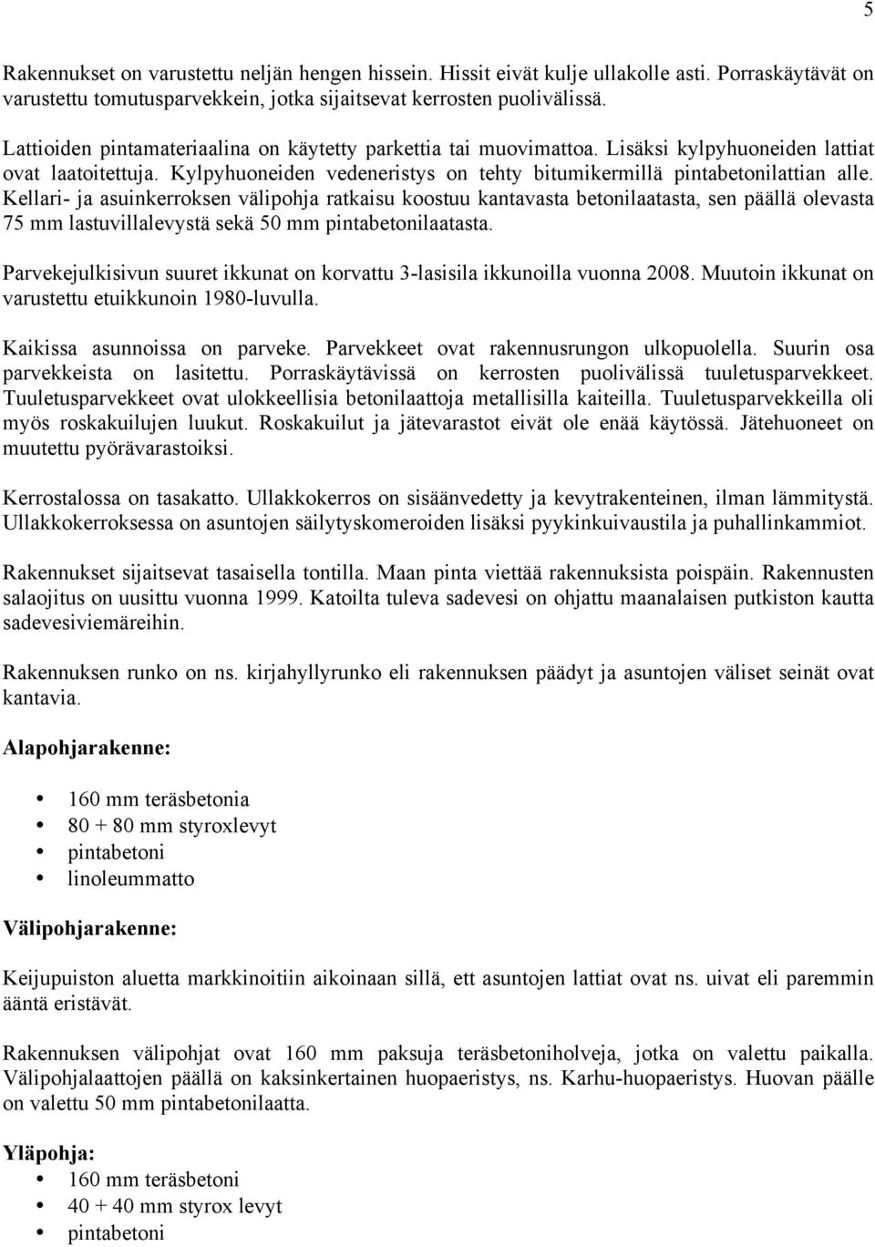 Kellari- ja asuinkerroksen välipohja ratkaisu koostuu kantavasta betonilaatasta, sen päällä olevasta 75 mm lastuvillalevystä sekä 50 mm pintabetonilaatasta.