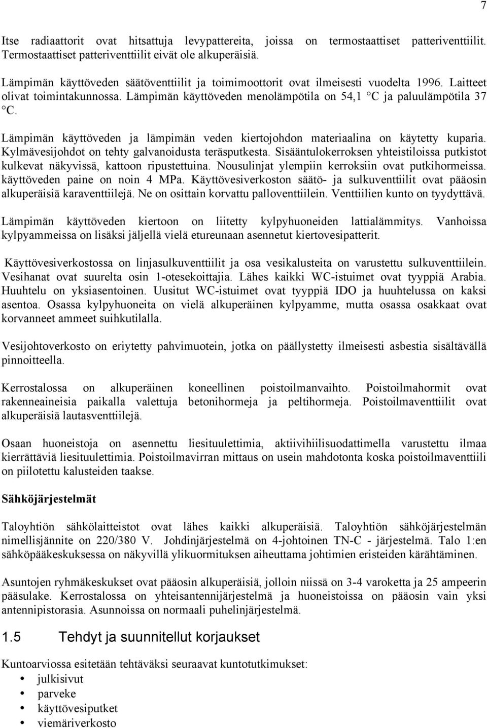 Lämpimän käyttöveden ja lämpimän veden kiertojohdon materiaalina on käytetty kuparia. Kylmävesijohdot on tehty galvanoidusta teräsputkesta.