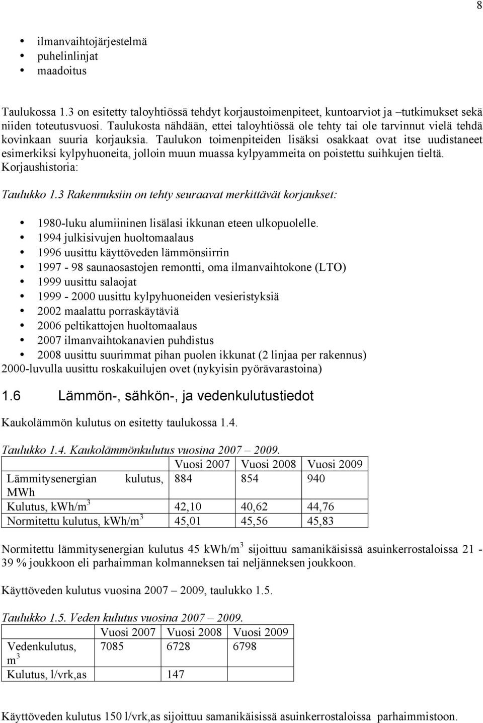 Taulukon toimenpiteiden lisäksi osakkaat ovat itse uudistaneet esimerkiksi kylpyhuoneita, jolloin muun muassa kylpyammeita on poistettu suihkujen tieltä. Korjaushistoria: Taulukko 1.