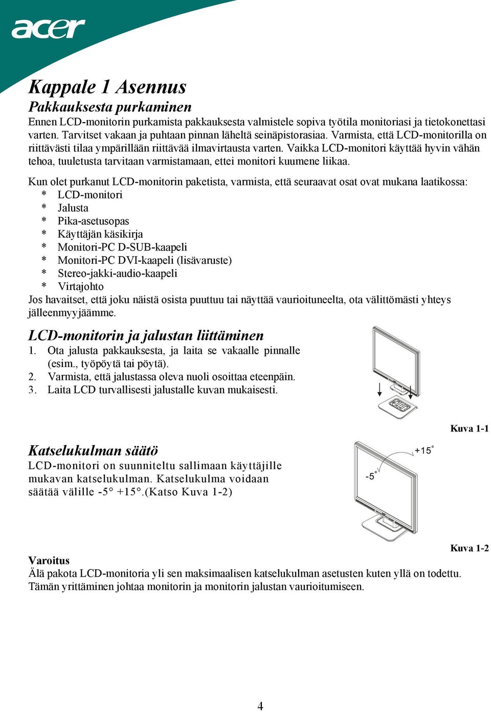 Vaikka LCD-monitori käyttää hyvin vähän tehoa, tuuletusta tarvitaan varmistamaan, ettei monitori kuumene liikaa.