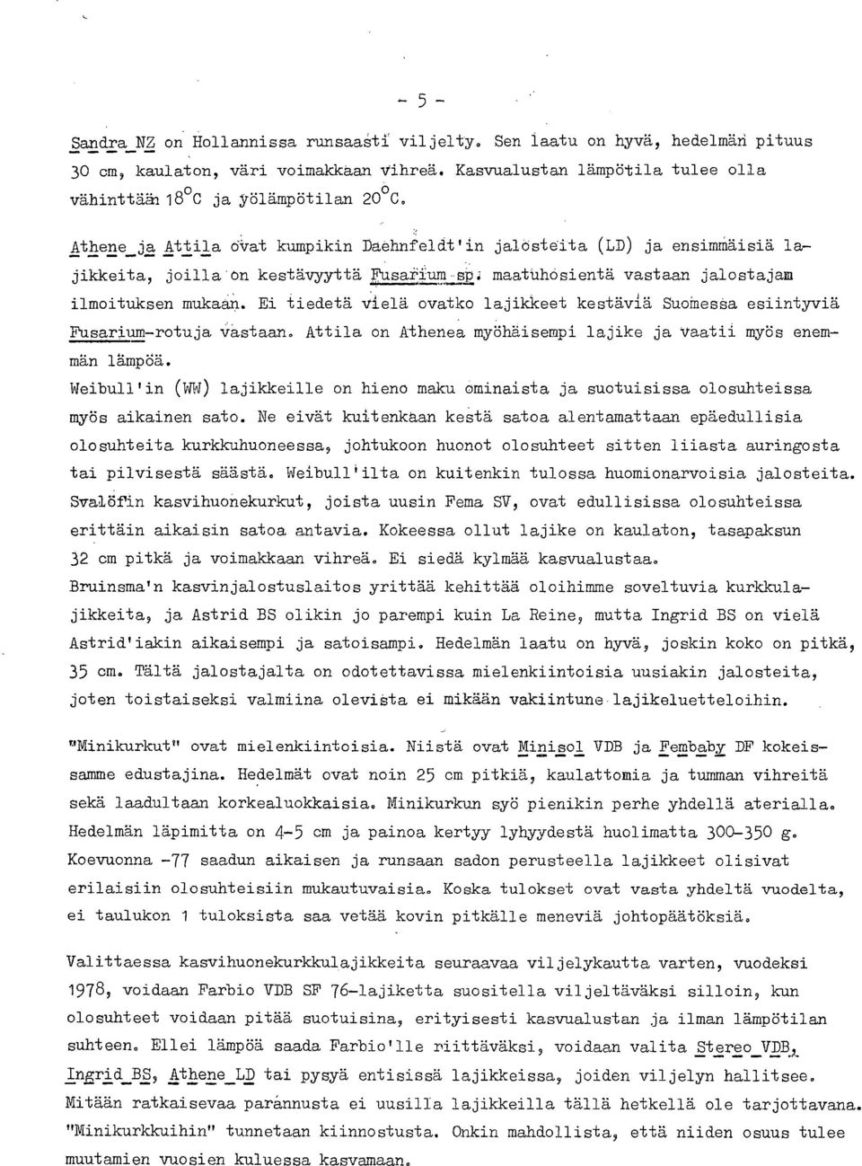 Ei tiedetä vielä ovatko lajikkeet kestäviä SuoffiesSa esiintyviä Fusarium-rotuja Vastaan. Attila on Athenea myöhäisempi lajike ja Vaatii myös enemmän lämpöä.