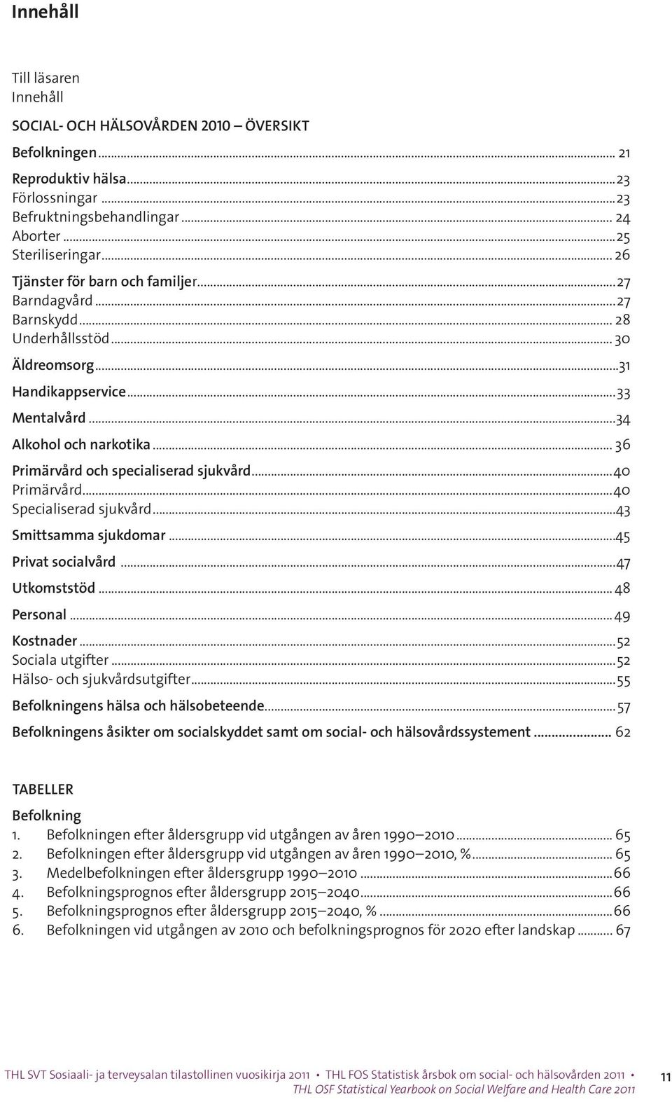 .. 36 Primärvård och specialiserad sjukvård...40 Primärvård...40 Specialiserad sjukvård...43 Smittsamma sjukdomar...45 Privat socialvård...47 Utkomststöd... 48 Personal...49 Kostnader.