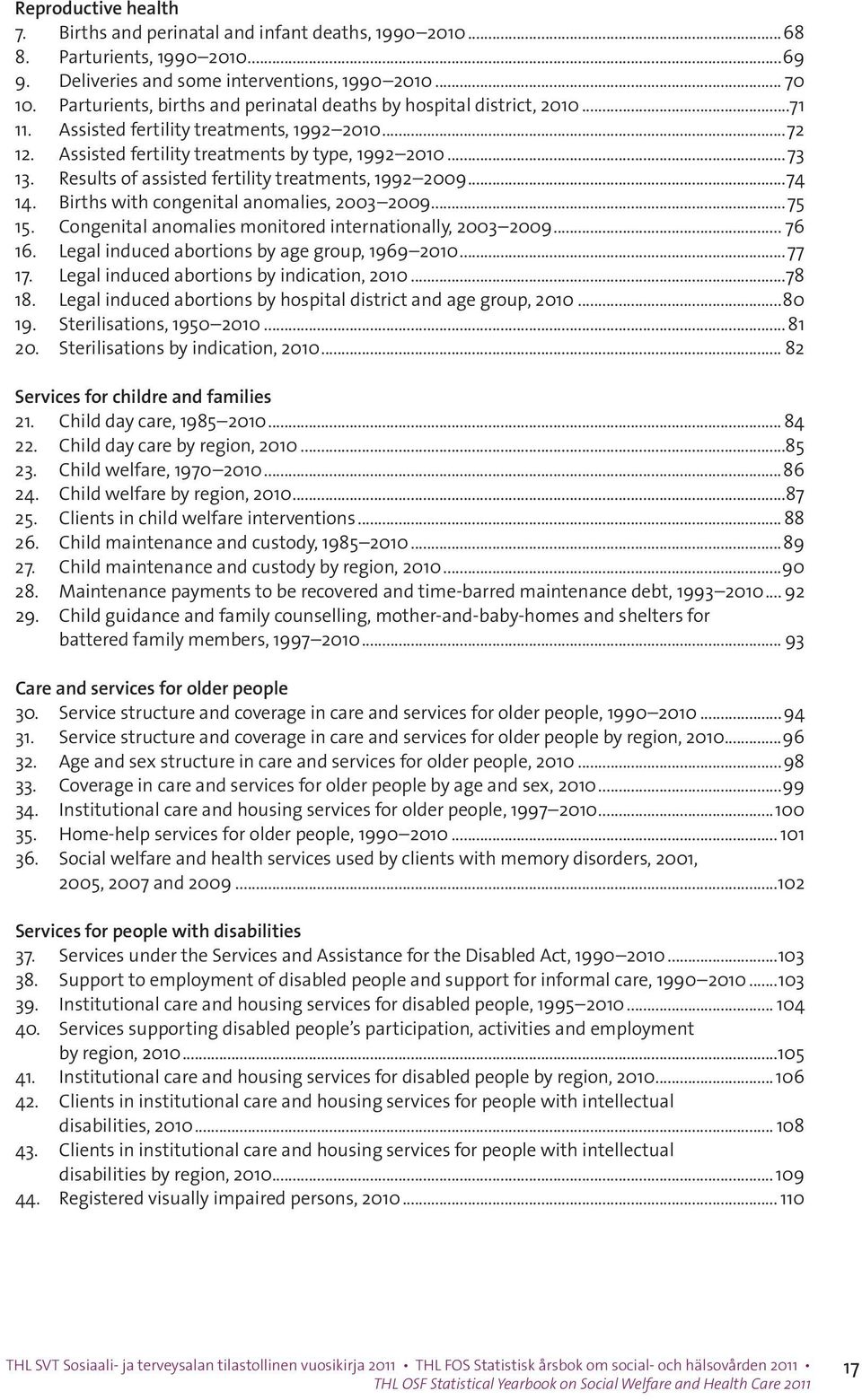 Results of assisted fertility treatments, 1992 2009...74 14. Births with congenital anomalies, 2003 2009...75 15. Congenital anomalies monitored internationally, 2003 2009... 76 16.