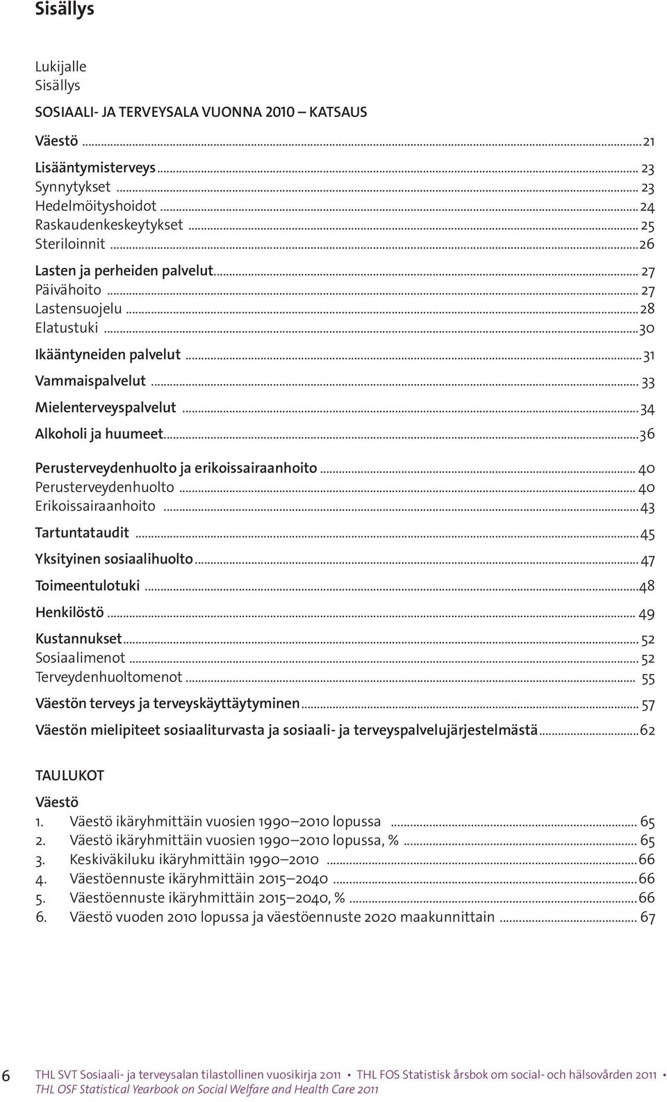 ..36 Perusterveydenhuolto ja erikoissairaanhoito... 40 Perusterveydenhuolto... 40 Erikoissairaanhoito...43 Tartuntataudit...45 Yksityinen sosiaalihuolto... 47 Toimeentulotuki...48 Henkilöstö.